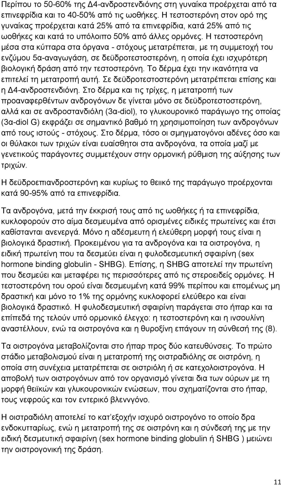 Η τεστοστερόνη μέσα στα κύτταρα στα όργανα - στόχους μετατρέπεται, με τη συμμετοχή του ενζύμου 5α-αναγωγάση, σε δε δροτεστοστερόνη, η οποία έχει ισχυρότερη βιολογική δράση από την τεστοστερόνη.