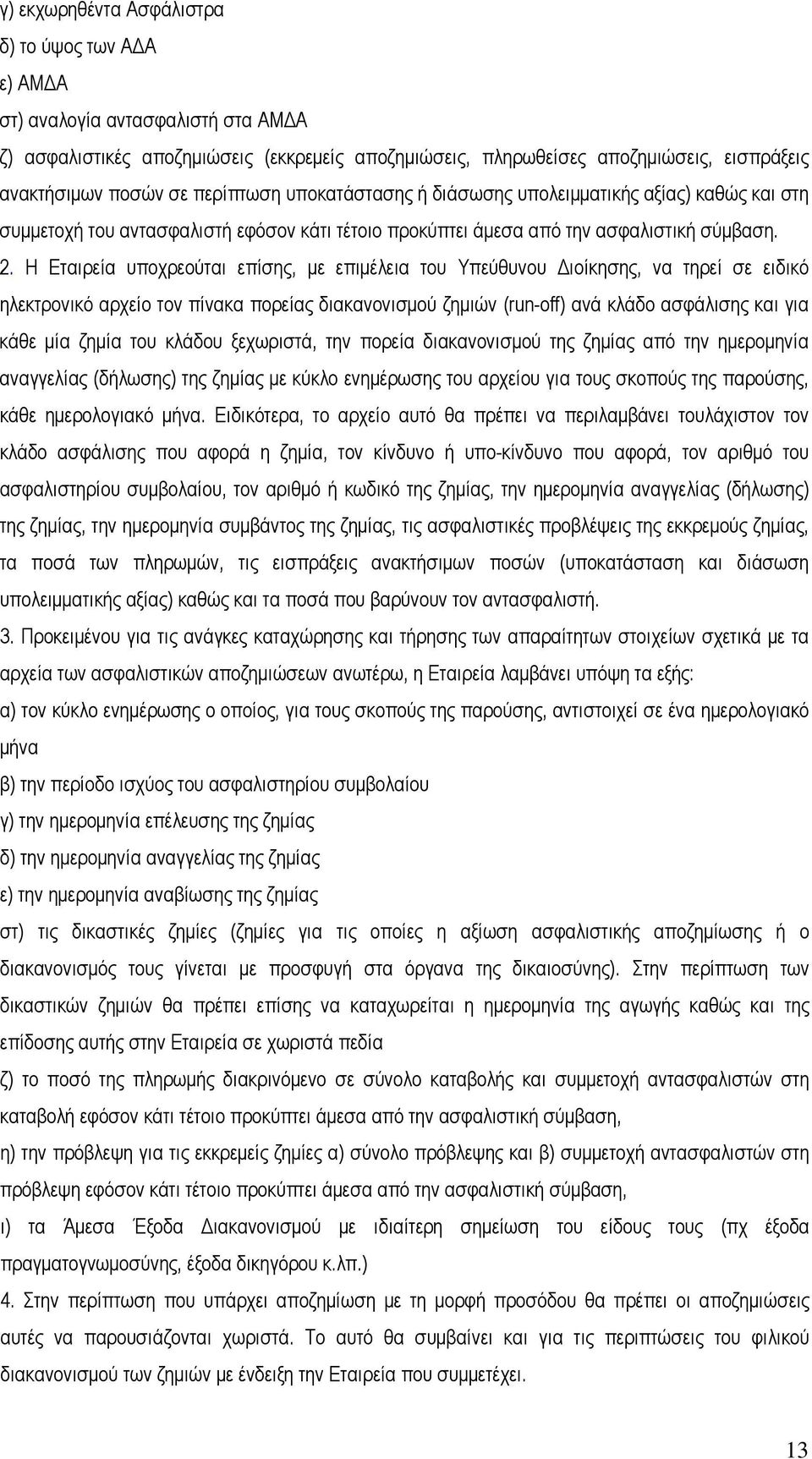 Η Εταιρεία υποχρεούται επίσης, με επιμέλεια του Υπεύθυνου Διοίκησης, να τηρεί σε ειδικό ηλεκτρονικό αρχείο τον πίνακα πορείας διακανονισμού ζημιών (run-off) ανά κλάδο ασφάλισης και για κάθε μία ζημία