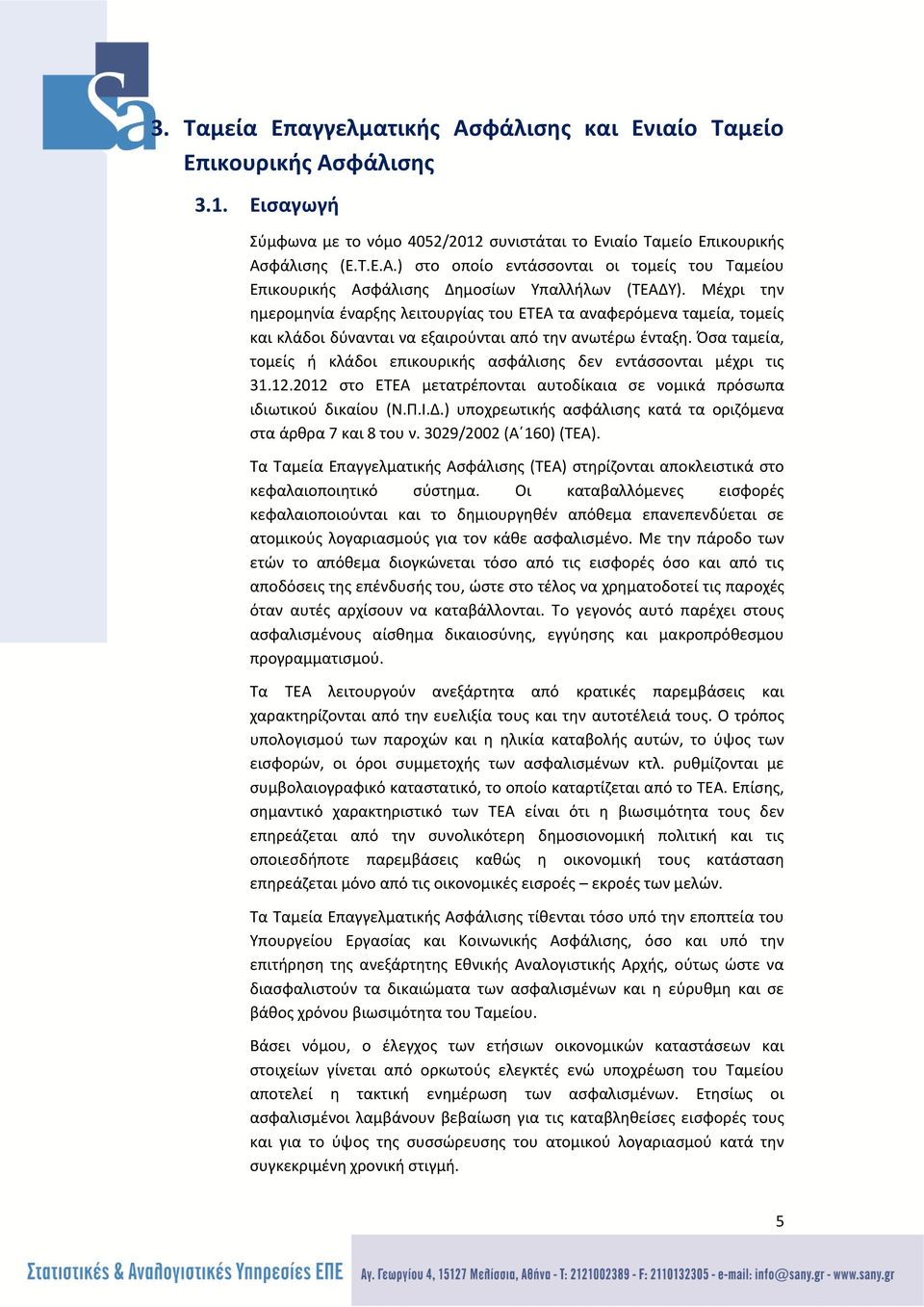 Όσα ταμεία, τομείς ή κλάδοι επικουρικής ασφάλισης δεν εντάσσονται μέχρι τις 31.12.2012 στο ΕΤΕΑ μετατρέπονται αυτοδίκαια σε νομικά πρόσωπα ιδιωτικού δικαίου (Ν.Π.Ι.Δ.