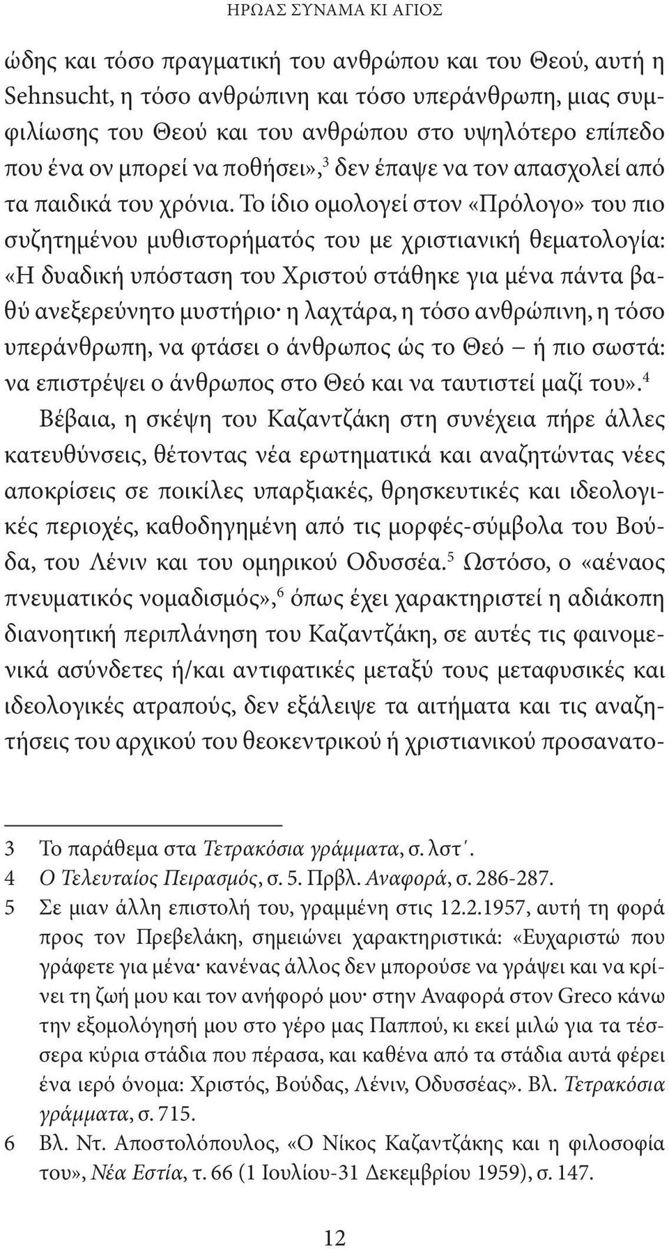 Το ίδιο ομολογεί στον «Πρόλογο» του πιο συζητημένου μυθιστορήματός του με χριστιανική θεματολογία: «Η δυαδική υπόσταση του Χριστού στάθηκε για μένα πάντα βαθύ ανεξερεύνητο μυστήριο η λαχτάρα, η τόσο