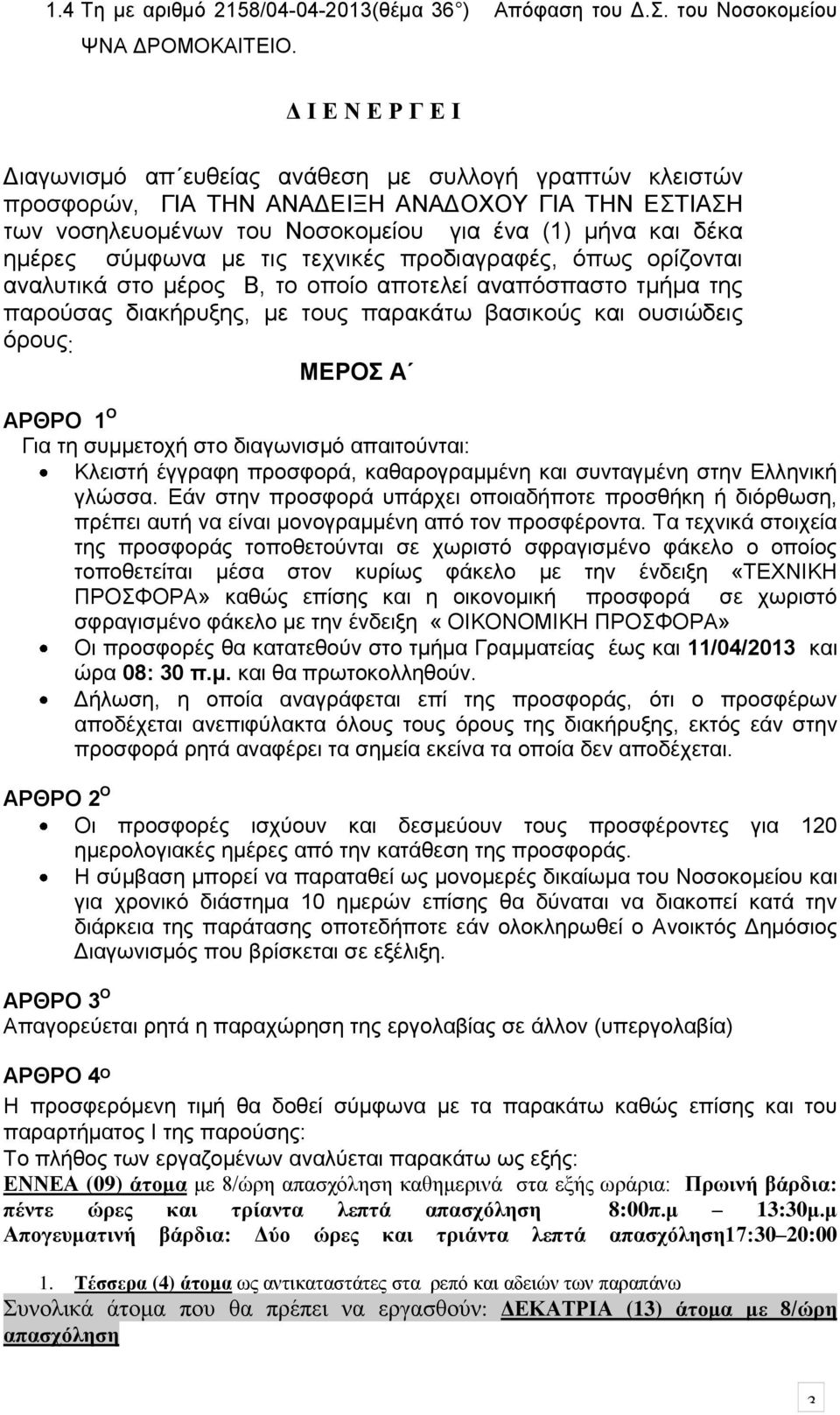 σύμφωνα με τις τεχνικές προδιαγραφές, όπως ορίζονται αναλυτικά στο μέρος Β, το οποίο αποτελεί αναπόσπαστο τμήμα της παρούσας διακήρυξης, με τους παρακάτω βασικούς και ουσιώδεις όρους: ΜΕΡΟΣ Α ΑΡΘΡΟ 1