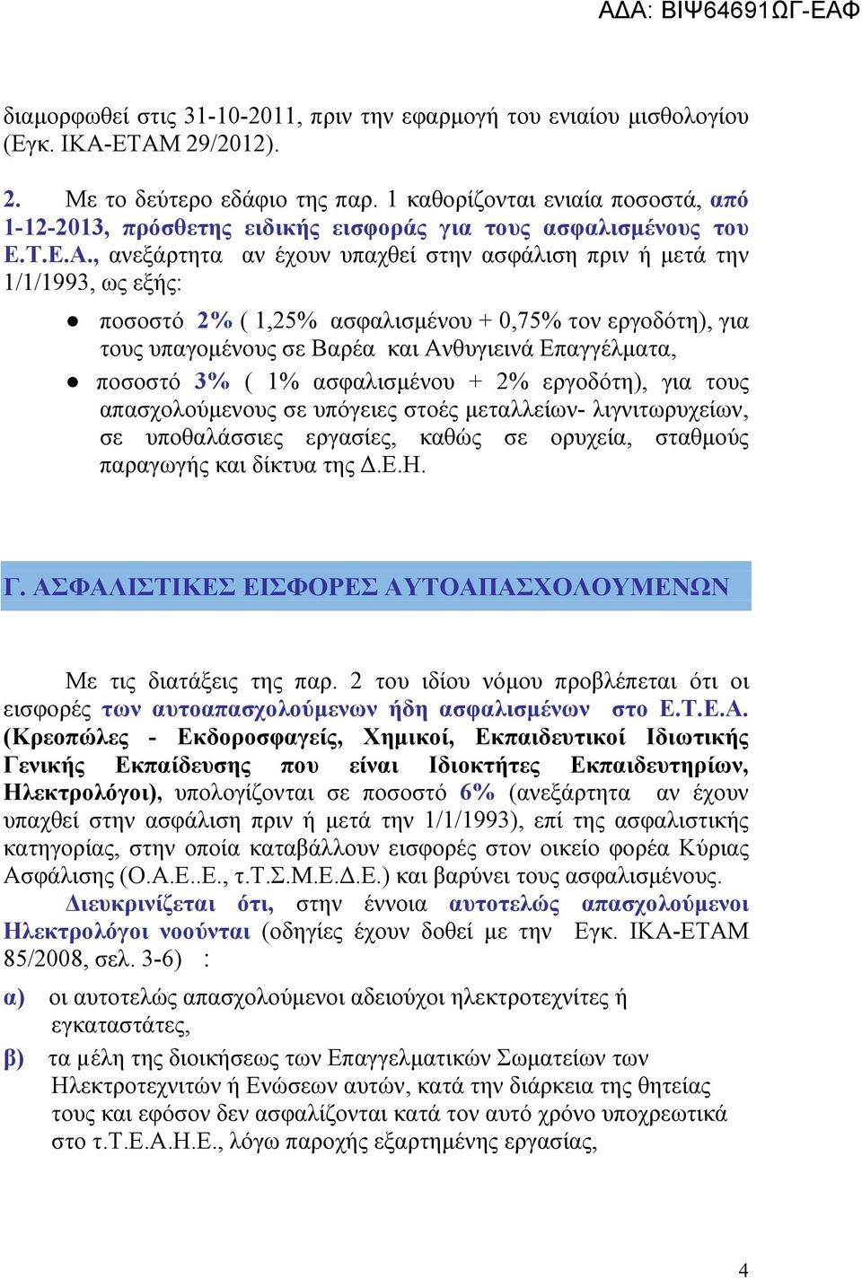 , ανεξάρτητα αν έχουν υπαχθεί στην ασφάλιση πριν ή μετά την 1/1/1993, ως εξής: ποσοστό 2% ( 1,25% ασφαλισμένου + 0,75% τον εργοδότη), για τους υπαγομένους σε Βαρέα και Ανθυγιεινά Επαγγέλματα, ποσοστό