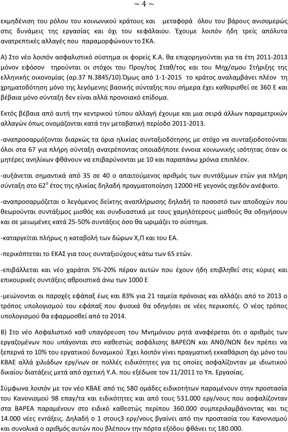 Α) Στο νέο λοιπόν ασφαλιστικό σύστημα οι φορείς Κ.Α. θα επιχορηγούνται για τα έτη 2011-2013 μόνον εφόσον τηρούνται οι στόχοι του Προγ/τος Σταθ/τος και του Μηχ/σμου Στήριξης της ελληνικής οικονομίας (αρ.