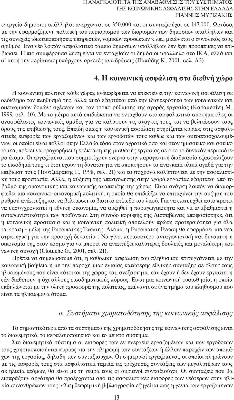 , µειώνεται ο συνολικός τους αριθµός. Ένα νέο λοιπόν ασφαλιστικό ταµείο δηµοσίων υπαλλήλων δεν έχει προοπτικές να επιβιώσει.