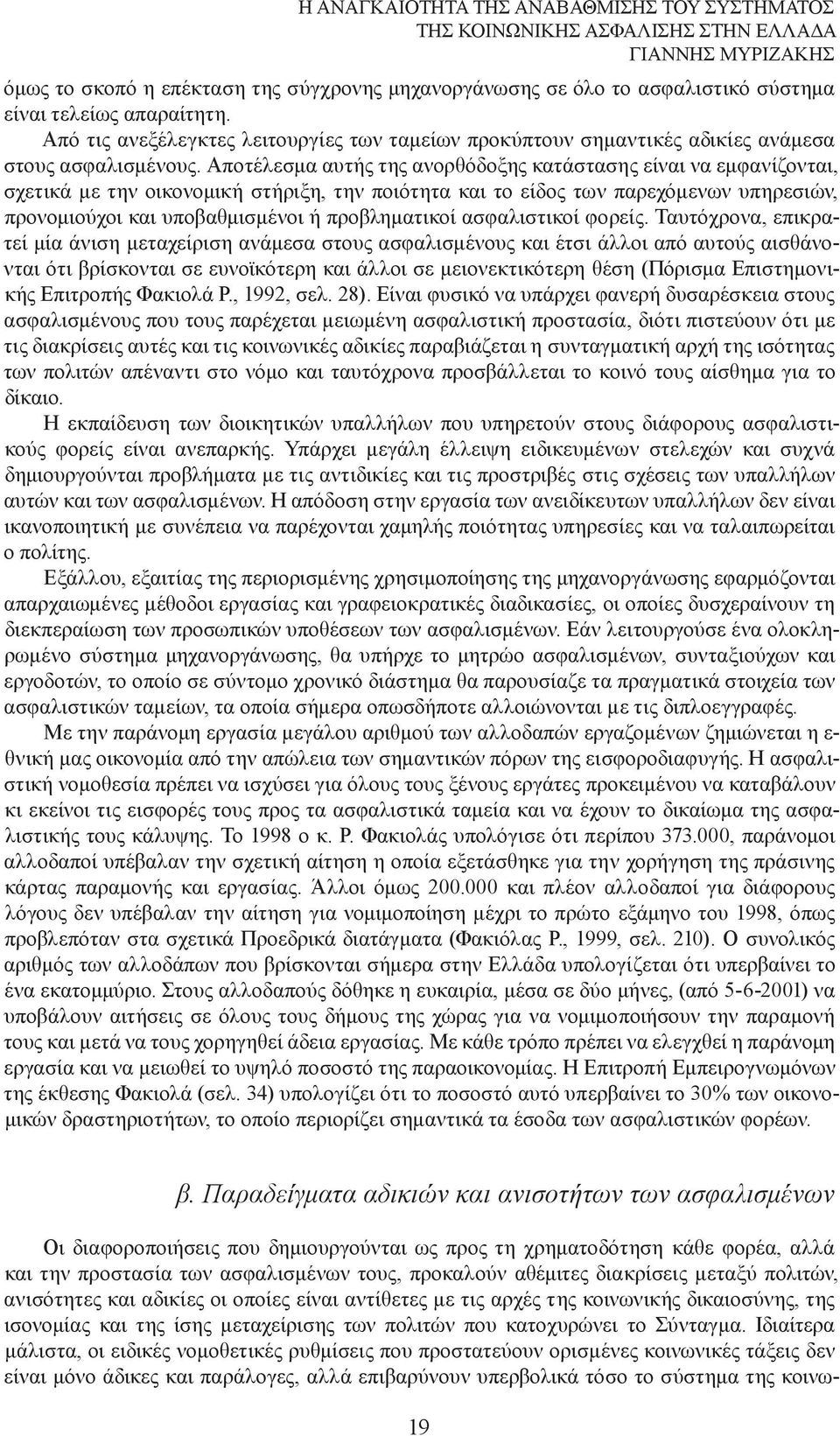 Αποτέλεσµα αυτής της ανορθόδοξης κατάστασης είναι να εµφανίζονται, σχετικά µε την οικονοµική στήριξη, την ποιότητα και το είδος των παρεχόµενων υπηρεσιών, προνοµιούχοι και υποβαθµισµένοι ή