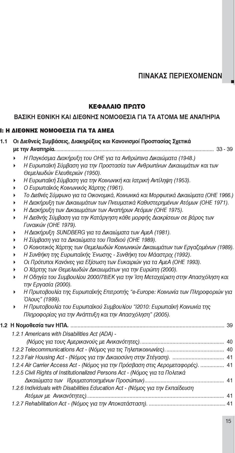 ) Η Ευρωπαϊκή Σύμβαση για την Προστασία των Ανθρωπίνων ικαιωμάτων και των Θεμελιωδών Ελευθεριών (1950). Η Ευρωπαϊκή Σύμβαση για την Κοινωνική και Ιατρική Αντίληψη (1953).