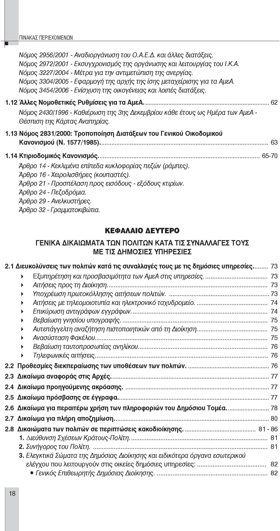 ... 62 Νόμος 2430/1996 - Καθιέρωση της 3ης εκεμβρίου κάθε έτους ως Ημέρα των ΑμεΑ - Θέσπιση της Κάρτας Αναπηρίας. 1.13 Νόμος 2831/2000: Τροποποίηση ιατάξεων του Γενικού Οικοδομικού Κανονισμού (Ν.