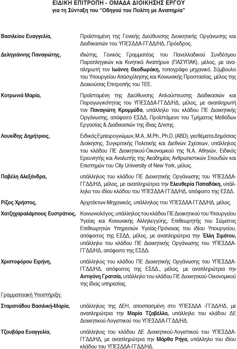 εληγιάννης Παναγιώτης, ιδιώτης, Γενικός Γραμματέας του Πανελλαδικού Συνδέσμου Παραπληγικών και Κινητικά Αναπήρων (ΠΑΣΥΠΑΚ), μέλος, με αναπληρωτή τον Ιωάννη Θεοδωράκη, τοπογράφο μηχανικό, Σύμβουλο του