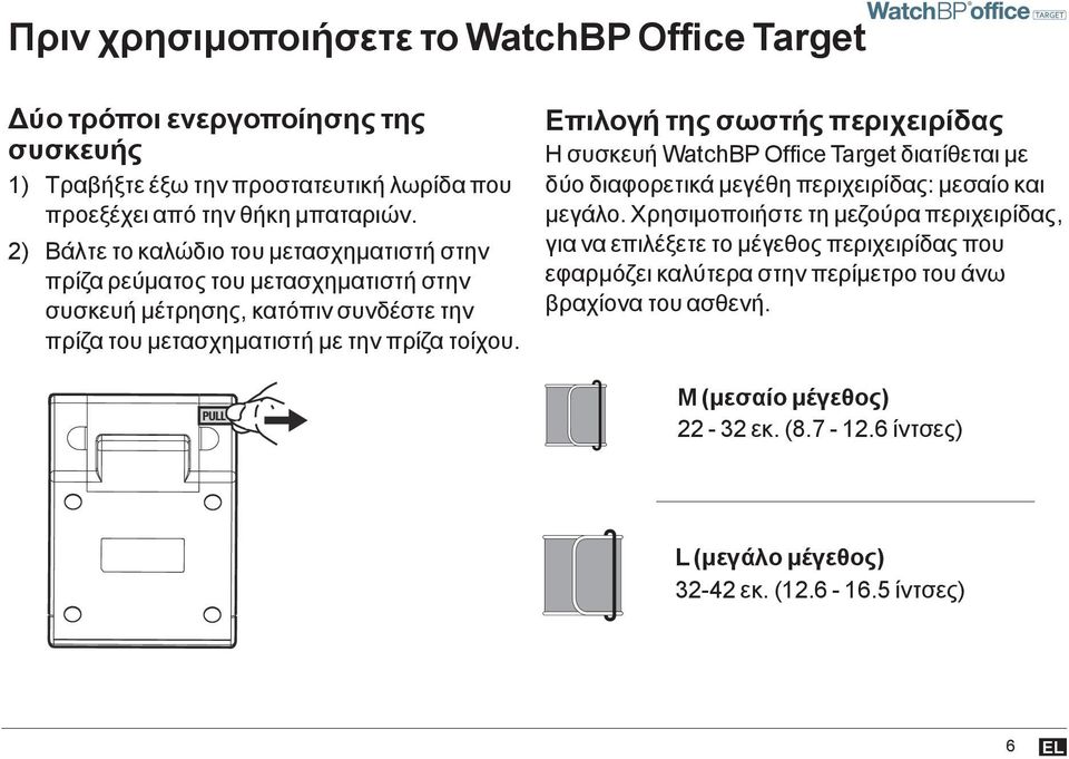 Επιλογή της σωστής περιχειρίδας Η συσκευή WatchBP Office Target διατίθεται με δύο διαφορετικά μεγέθη περιχειρίδας: μεσαίο και μεγάλο.