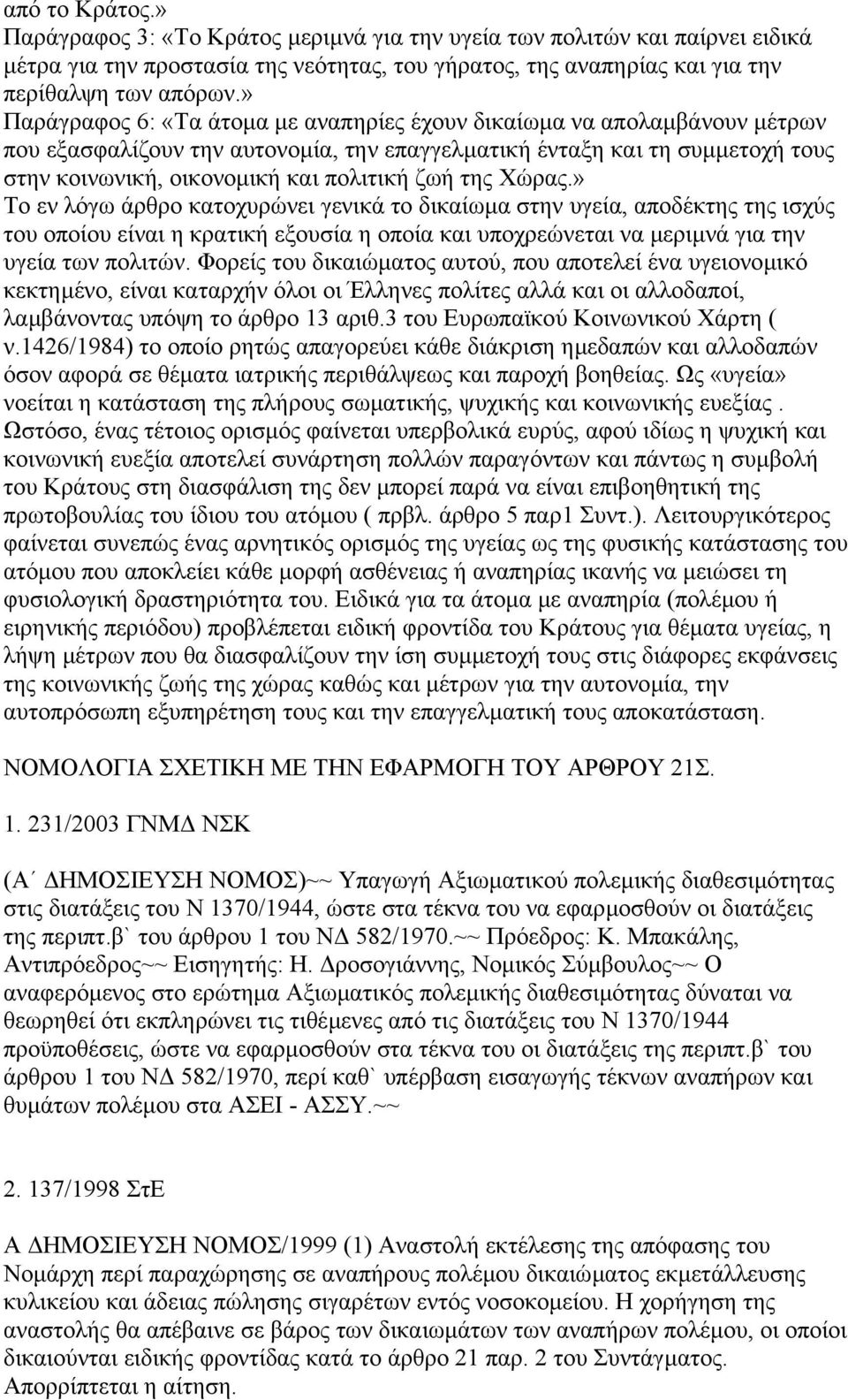 της Χώρας.» Το εν λόγω άρθρο κατοχυρώνει γενικά το δικαίωµα στην υγεία, αποδέκτης της ισχύς του οποίου είναι η κρατική εξουσία η οποία και υποχρεώνεται να µεριµνά για την υγεία των πολιτών.