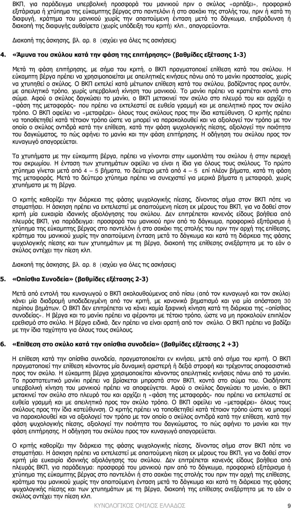 8 (ισχύει για όλες τις ασκήσεις) 4. «Άμυνα του σκύλου κατά την φάση της επιτήρησης» (βαθμίδες εξέτασης 1-3) Μετά τη φάση επιτήρησης, με σήμα του κριτή, ο ΒΚΠ πραγματοποιεί επίθεση κατά του σκύλου.