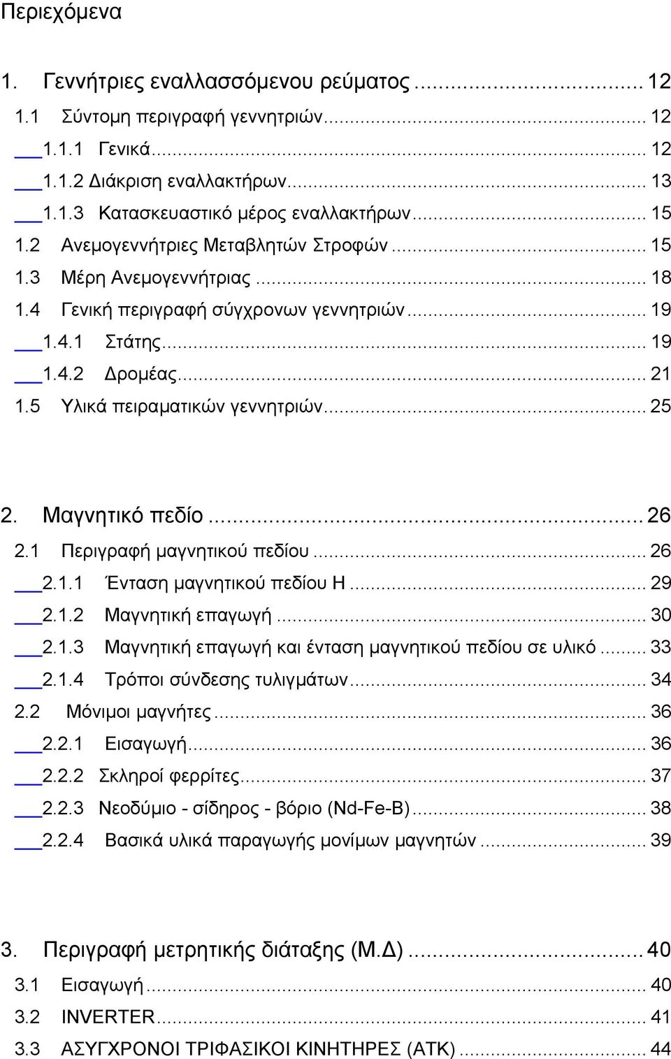 Μαγνητικό πεδίο... 26 2.1 Περιγραφή µαγνητικού πεδίου... 26 2.1.1 Ένταση µαγνητικού πεδίου Η... 29 2.1.2 Μαγνητική επαγωγή... 30 2.1.3 Μαγνητική επαγωγή και ένταση µαγνητικού πεδίου σε υλικό... 33 2.