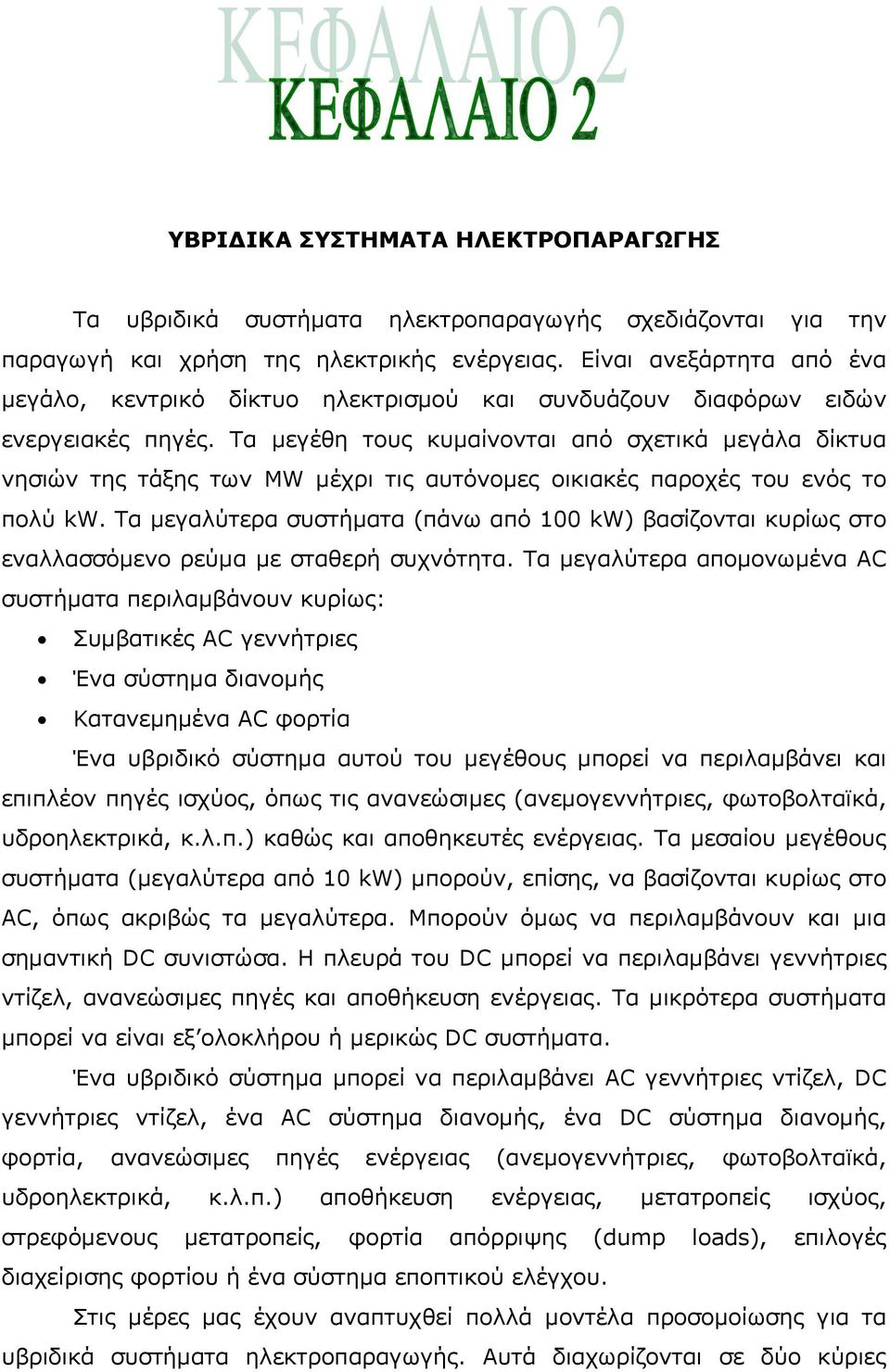 Τα μεγέθη τους κυμαίνονται από σχετικά μεγάλα δίκτυα νησιών της τάξης των MW μέχρι τις αυτόνομες οικιακές παροχές του ενός το πολύ kw.