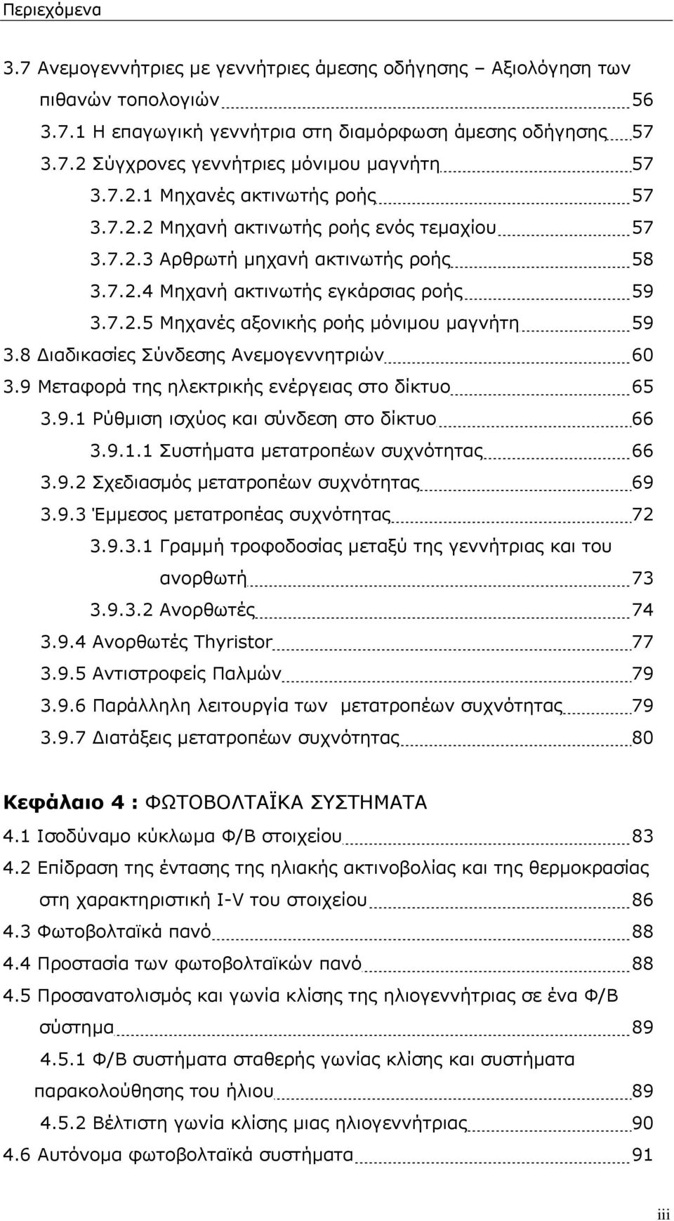 8 ιαδικασίες Σύνδεσης Ανεμογεννητριών 60 3.9 Μεταφορά της ηλεκτρικής ενέργειας στο δίκτυο 65 3.9.1 Ρύθμιση ισχύος και σύνδεση στο δίκτυο 66 3.9.1.1 Συστήματα μετατροπέων συχνότητας 66 3.9.2 Σχεδιασμός μετατροπέων συχνότητας 69 3.