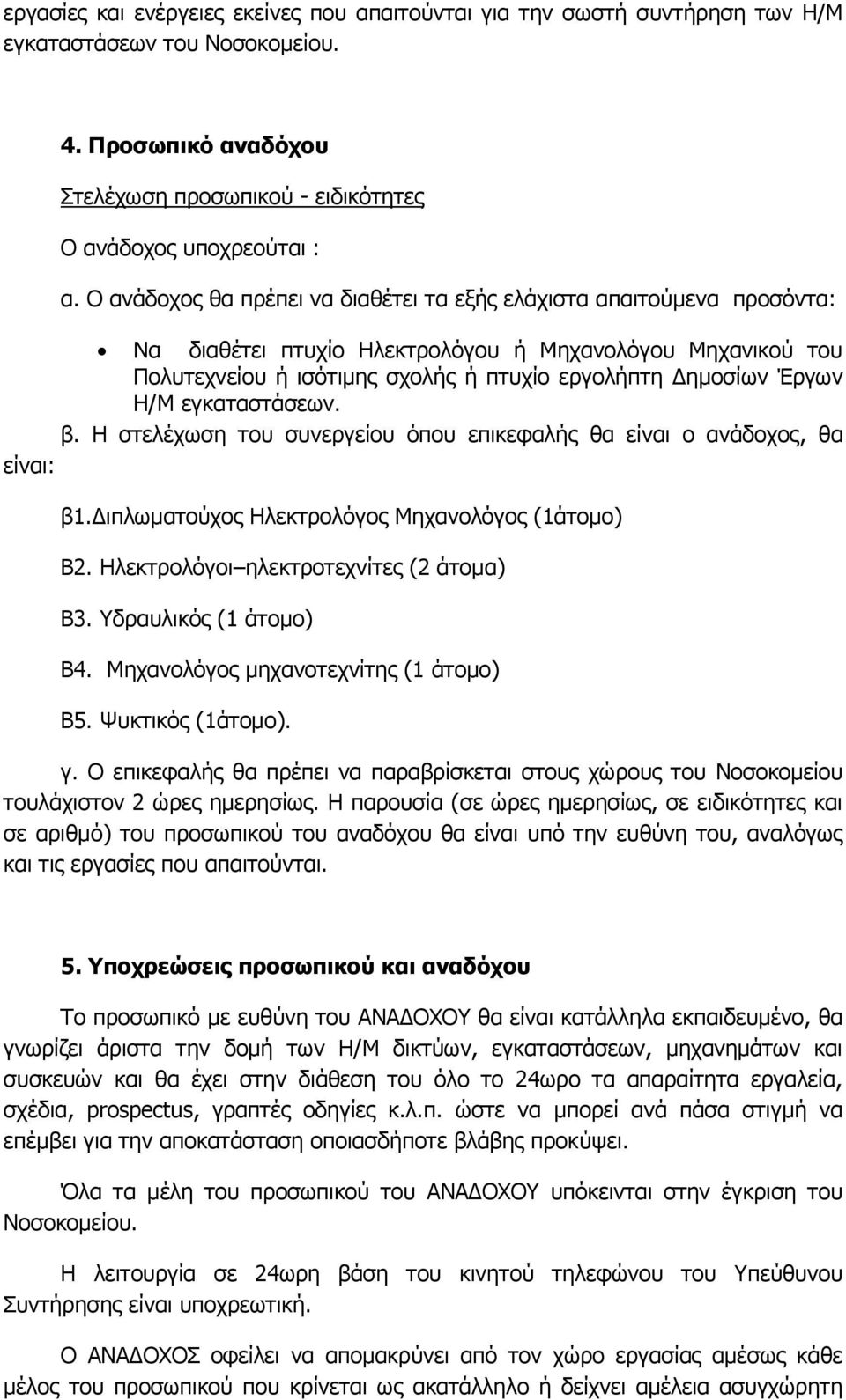 Η/Μ εγκαταστάσεων. β. Η στελέχωση του συνεργείου όπου επικεφαλής θα είναι ο ανάδοχος, θα είναι: β1.διπλωματούχος Ηλεκτρολόγος Μηχανολόγος (1άτομο) Β2. Ηλεκτρολόγοι ηλεκτροτεχνίτες (2 άτομα) Β3.