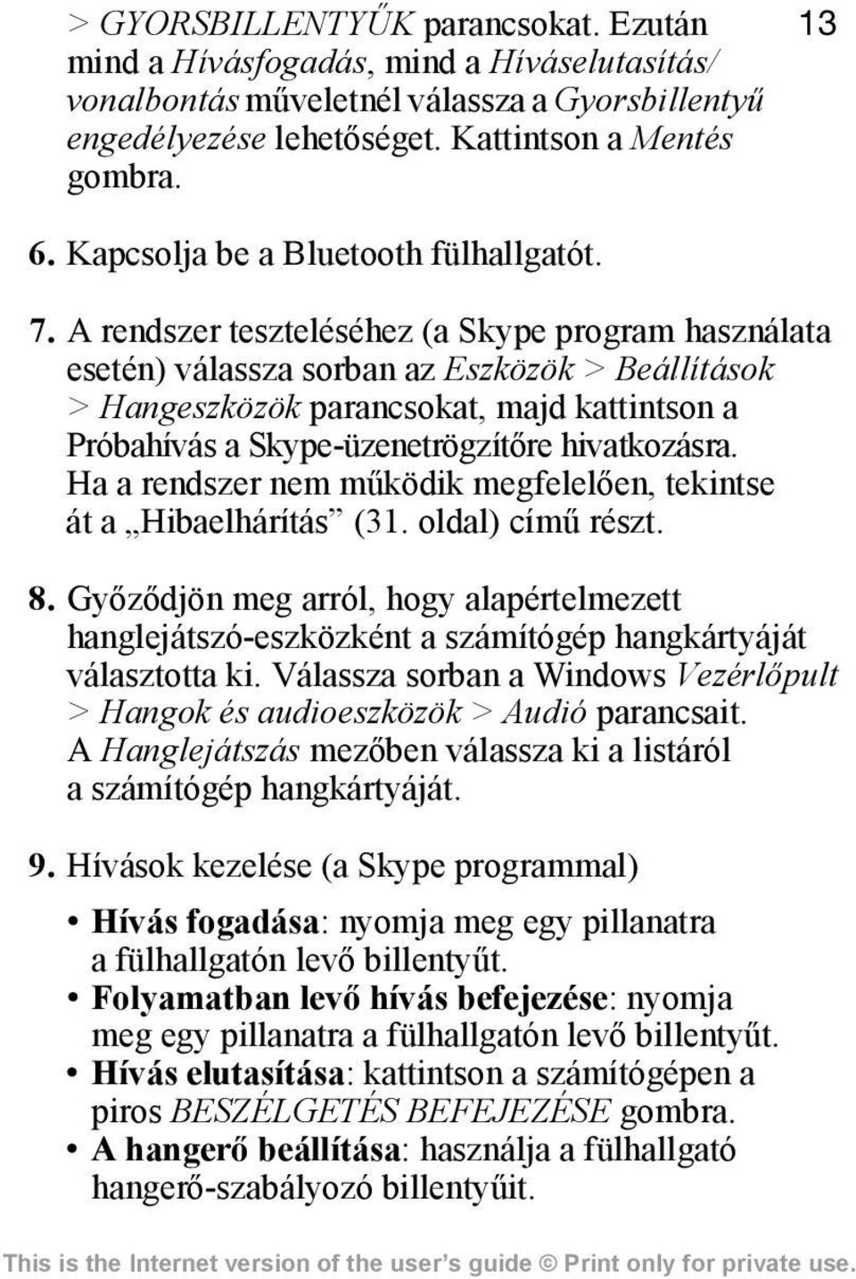 A rendszer teszteléséhez (a Skype program használata esetén) válassza sorban az Eszközök > Beállítások > Hangeszközök parancsokat, majd kattintson a Próbahívás a Skype-üzenetrögzítőre hivatkozásra.