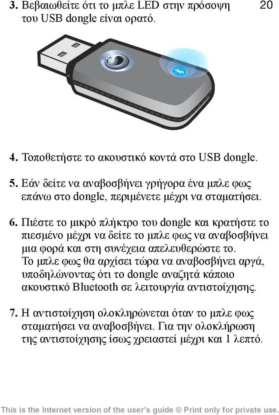 Πιέστε το μικρό πλήκτρο του dongle και κρατήστε το πιεσμένο μέχρι να δείτε το μπλε φως να αναβοσβήνει μια φορά και στη συνέχεια απελευθερώστε το.