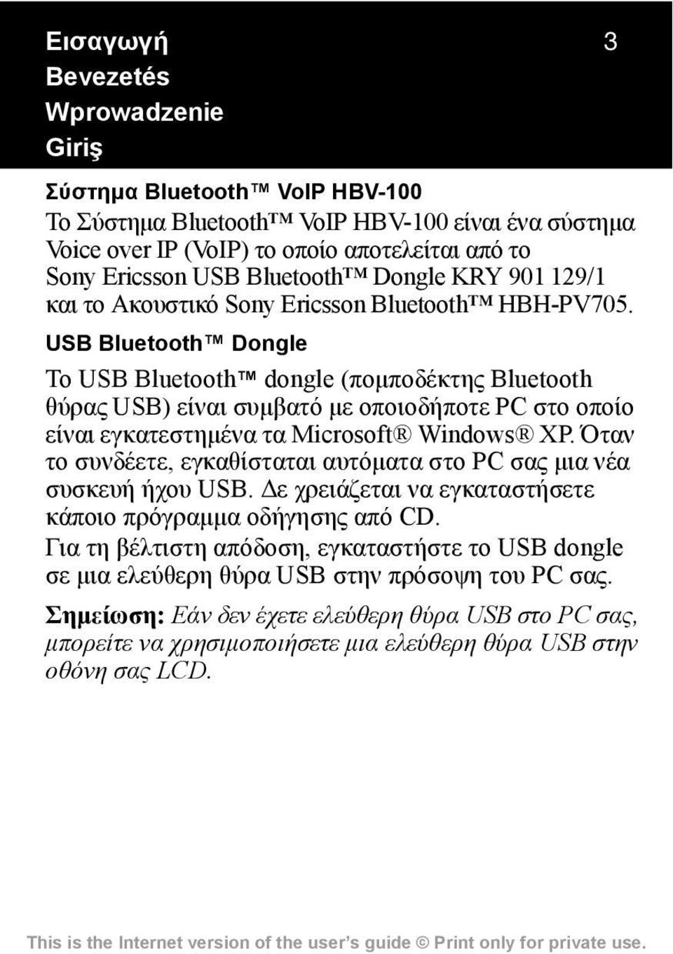 USB Bluetooth Dongle Το USB Bluetooth dongle (πομποδέκτης Bluetooth θύρας USB) είναι συμβατό με οποιοδήποτε PC στο οποίο είναι εγκατεστημένα τα Microsoft Windows XP.