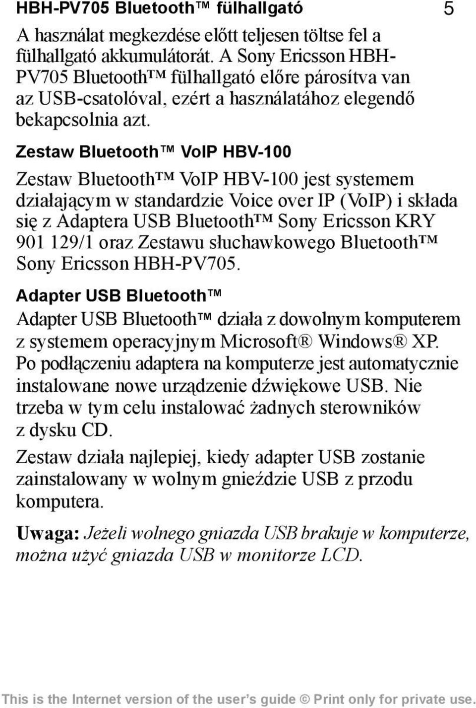 Zestaw Bluetooth VoIP HBV-100 Zestaw Bluetooth VoIP HBV-100 jest systemem działającym w standardzie Voice over IP (VoIP) i składa się z Adaptera USB Bluetooth Sony Ericsson KRY 901 129/1 oraz Zestawu