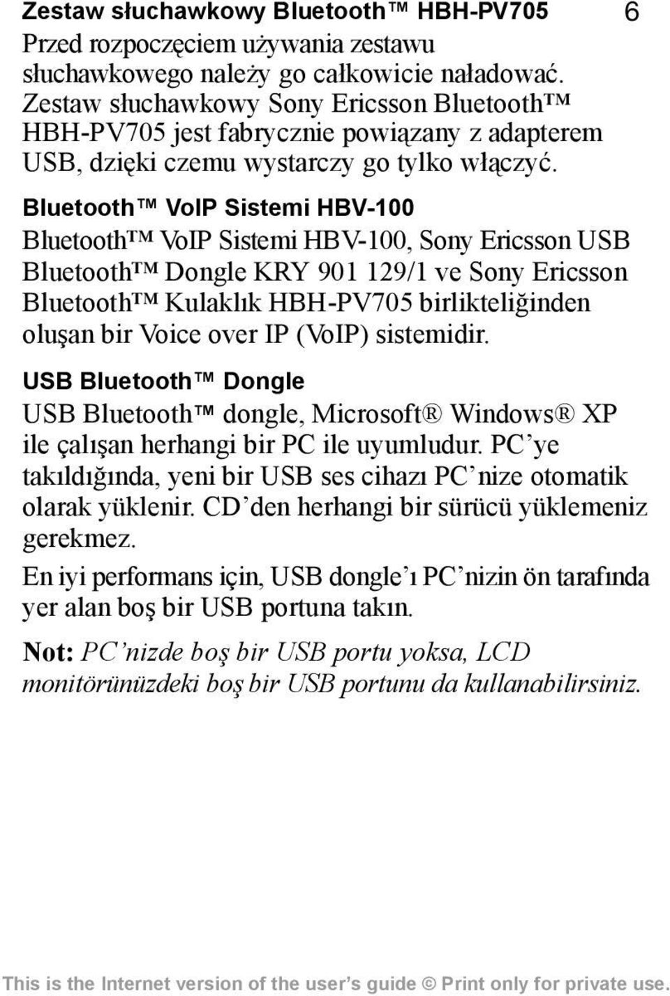 Bluetooth VoIP Sistemi HBV-100 Bluetooth VoIP Sistemi HBV-100, Sony Ericsson USB Bluetooth Dongle KRY 901 129/1 ve Sony Ericsson Bluetooth Kulaklõk HBH-PV705 birlikteliğinden oluşan bir Voice over IP