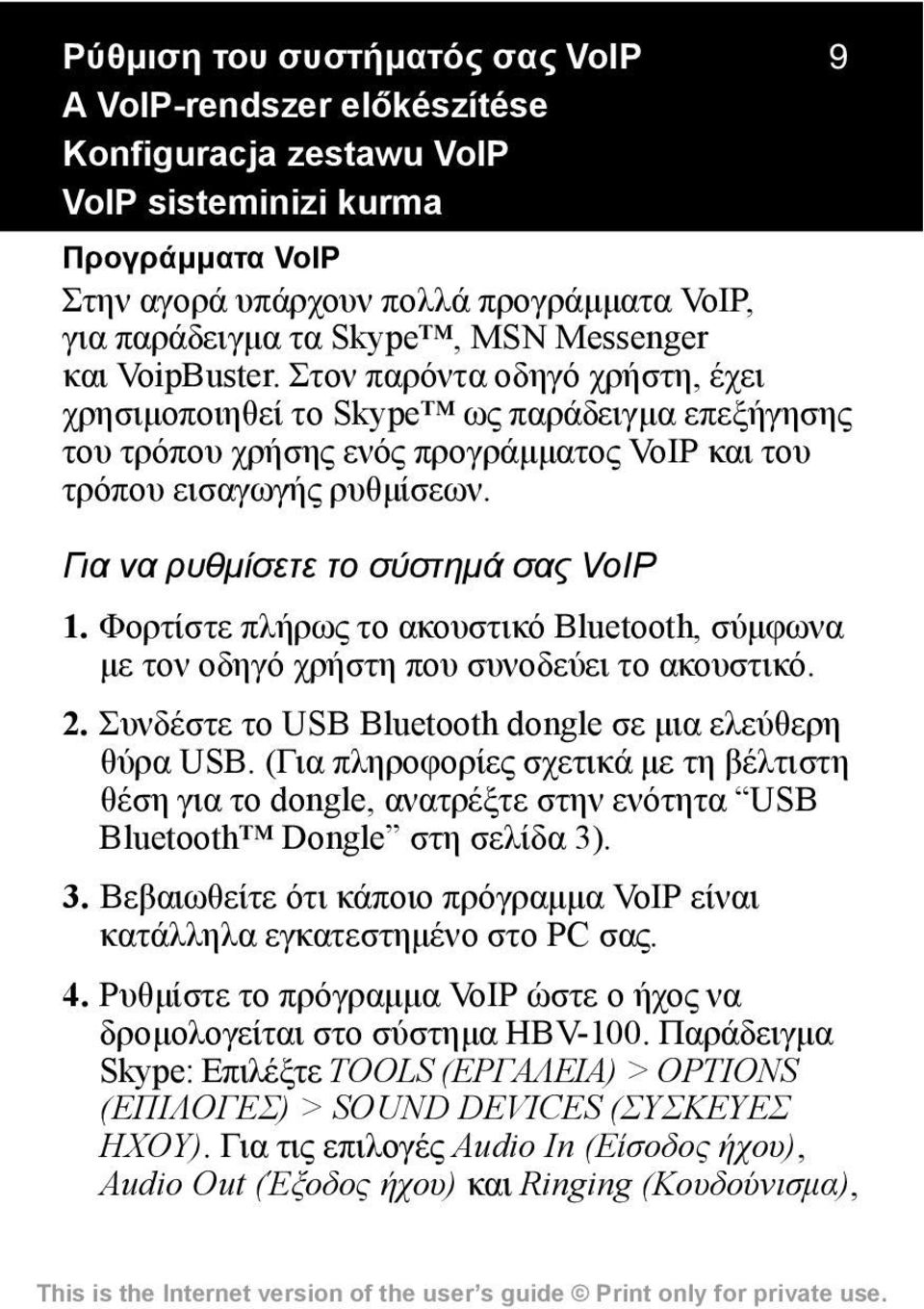 Για να ρυθμίσετε το σύστημά σας VoIP 1. Φορτίστε πλήρως το ακουστικό Bluetooth, σύμφωνα με τον οδηγό χρήστη που συνοδεύει το ακουστικό. 2. Συνδέστε το USB Bluetooth dongle σε μια ελεύθερη θύρα USB.