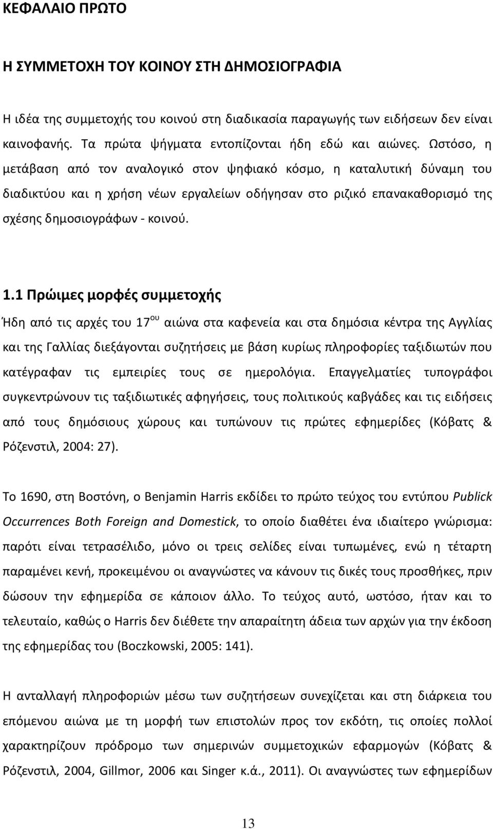 1 Πρώιμες μορφές συμμετοχής Ήδη από τις αρχές του 17 ου αιώνα στα καφενεία και στα δημόσια κέντρα της Αγγλίας και της Γαλλίας διεξάγονται συζητήσεις με βάση κυρίως πληροφορίες ταξιδιωτών που