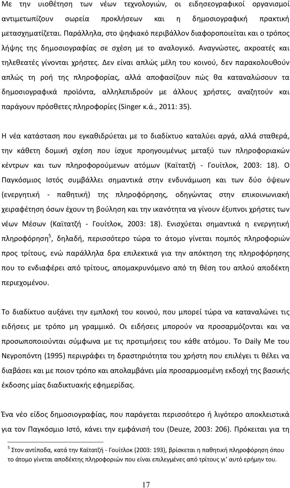 Δεν είναι απλώς μέλη του κοινού, δεν παρακολουθούν απλώς τη ροή της πληροφορίας, αλλά αποφασίζουν πώς θα καταναλώσουν τα δημοσιογραφικά προϊόντα, αλληλεπιδρούν με άλλους χρήστες, αναζητούν και