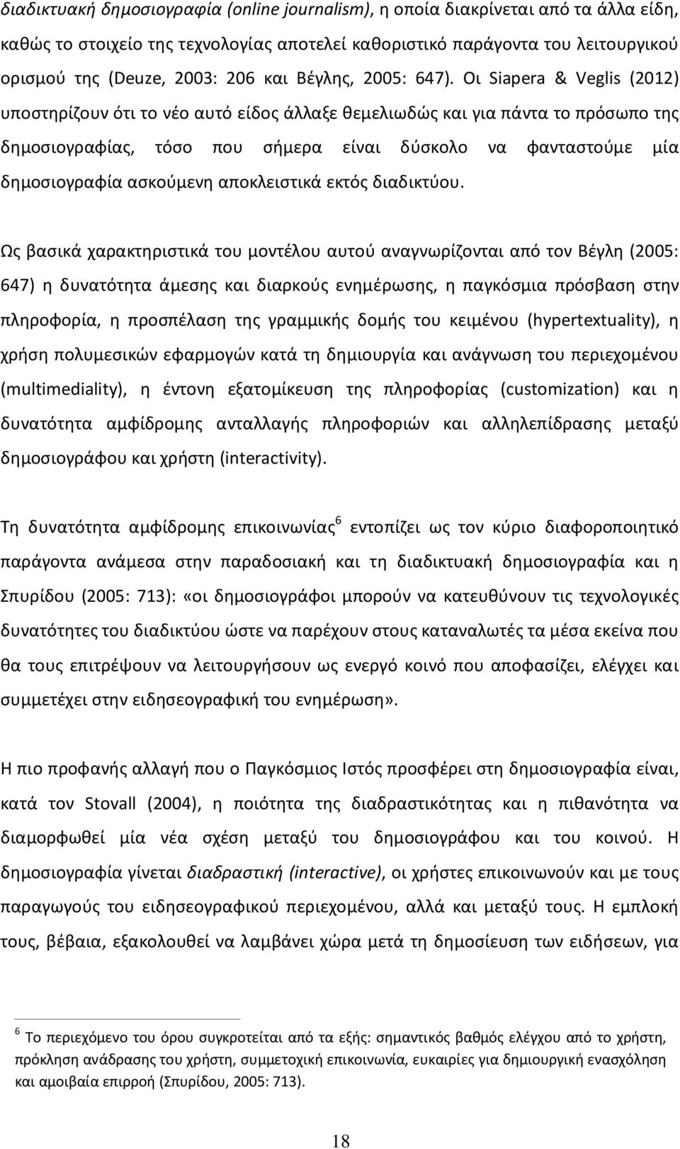 Οι Siapera & Veglis (2012) υποστηρίζουν ότι το νέο αυτό είδος άλλαξε θεμελιωδώς και για πάντα το πρόσωπο της δημοσιογραφίας, τόσο που σήμερα είναι δύσκολο να φανταστούμε μία δημοσιογραφία ασκούμενη