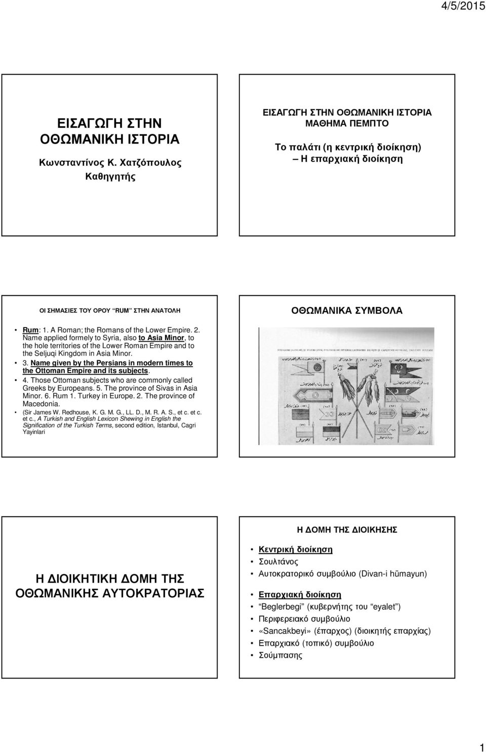 A Roman; the Romans of the Lower Empire. 2. Name applied formely to Syria, also to Asia Minor, to the hole territories of the Lower Roman Empire and to the Seljuqi Kingdom in Asia Minor. 3.