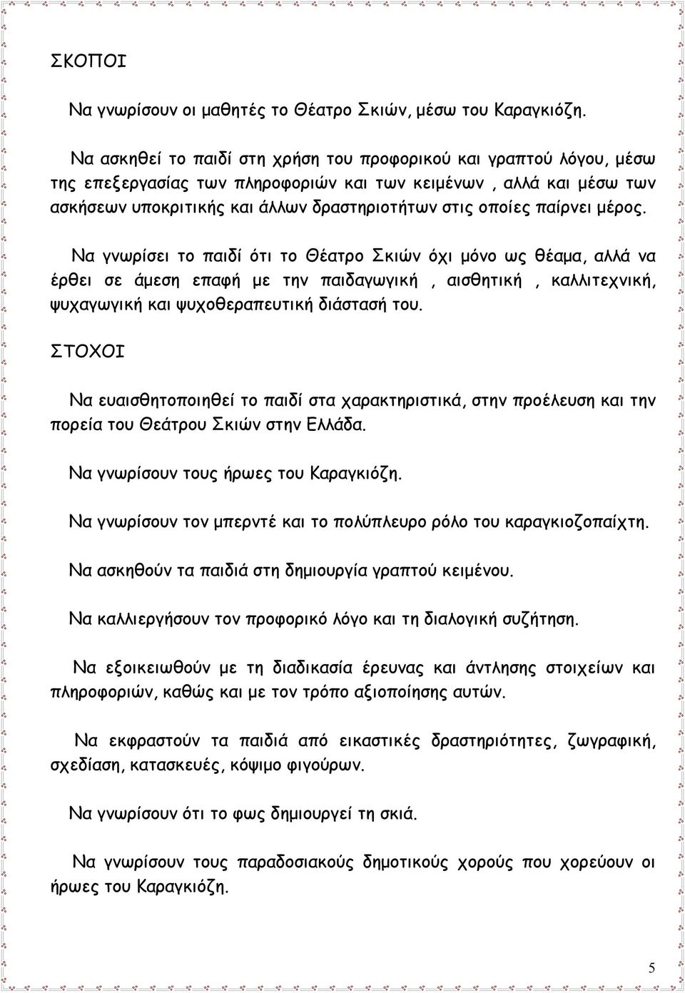 παίρνει μέρος. Να γνωρίσει το παιδί ότι το Θέατρο Σκιών όχι μόνο ως θέαμα, αλλά να έρθει σε άμεση επαφή με την παιδαγωγική, αισθητική, καλλιτεχνική, ψυχαγωγική και ψυχοθεραπευτική διάστασή του.