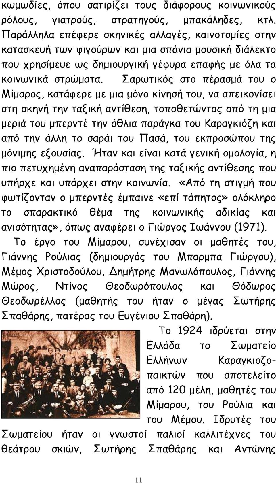 Σαρωτικός στο πέρασμά του ο Μίμαρος, κατάφερε με μια μόνο κίνησή του, να απεικονίσει στη σκηνή την ταξική αντίθεση, τοποθετώντας από τη μια μεριά του μπερντέ την άθλια παράγκα του Καραγκιόζη και από