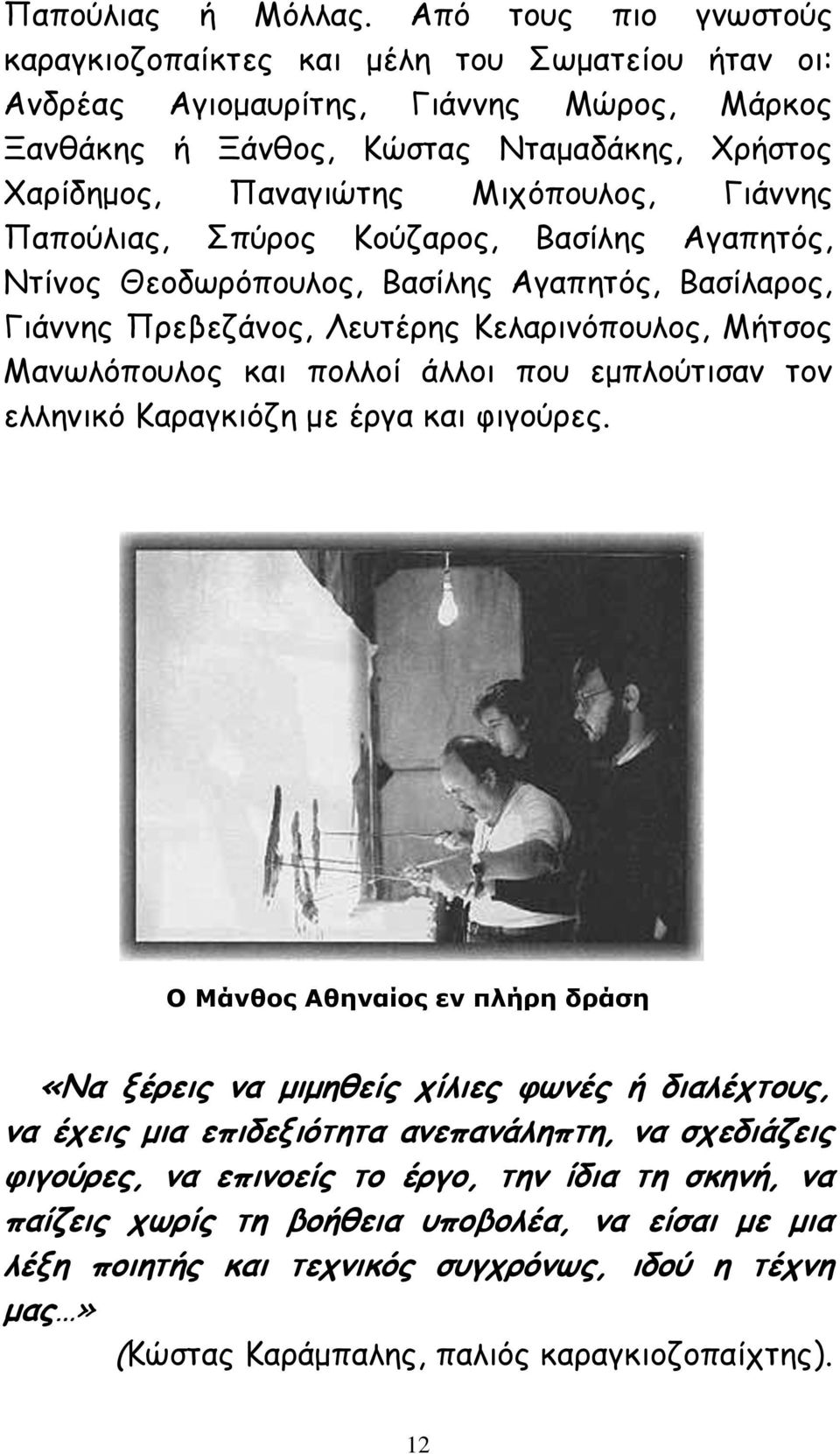 Γιάννης Παπούλιας, Σπύρος Κούζαρος, Βασίλης Αγαπητός, Ντίνος Θεοδωρόπουλος, Βασίλης Αγαπητός, Βασίλαρος, Γιάννης Πρεβεζάνος, Λευτέρης Κελαρινόπουλος, Μήτσος Μανωλόπουλος και πολλοί άλλοι που