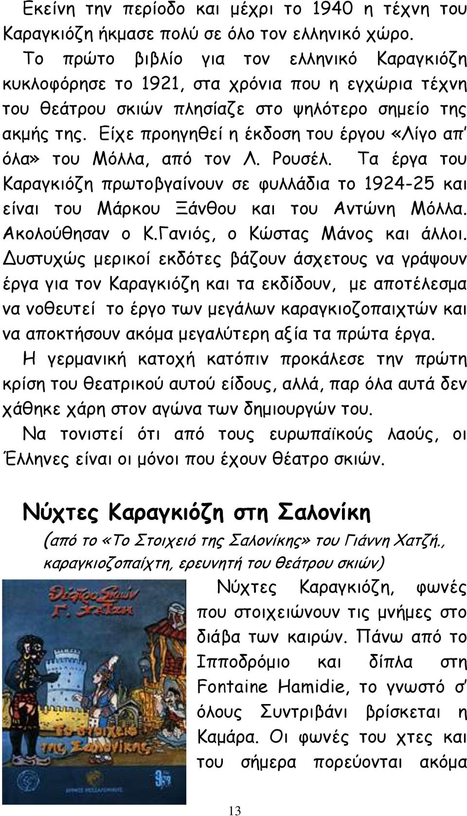 Είχε προηγηθεί η έκδοση του έργου «Λίγο απ όλα» του Μόλλα, από τον Λ. Ρουσέλ. Τα έργα του Καραγκιόζη πρωτοβγαίνουν σε φυλλάδια το 1924-25 και είναι του Μάρκου Ξάνθου και του Αντώνη Μόλλα.