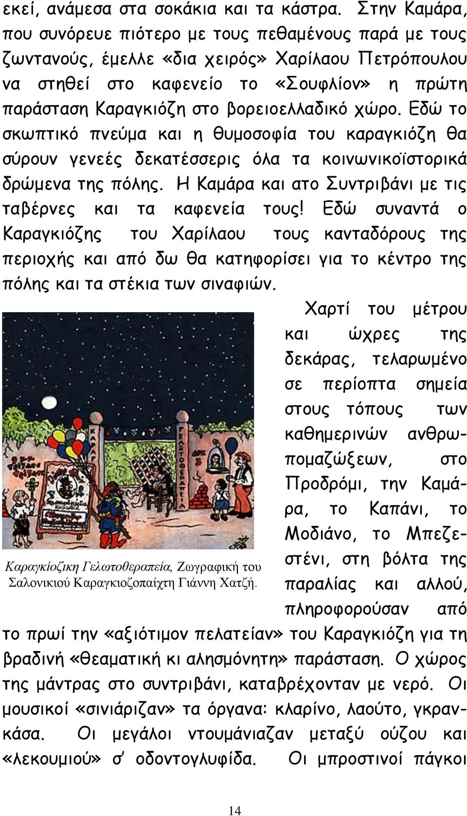 βορειοελλαδικό χώρο. Εδώ το σκωπτικό πνεύμα και η θυμοσοφία του καραγκιόζη θα σύρουν γενεές δεκατέσσερις όλα τα κοινωνικοϊστορικά δρώμενα της πόλης.