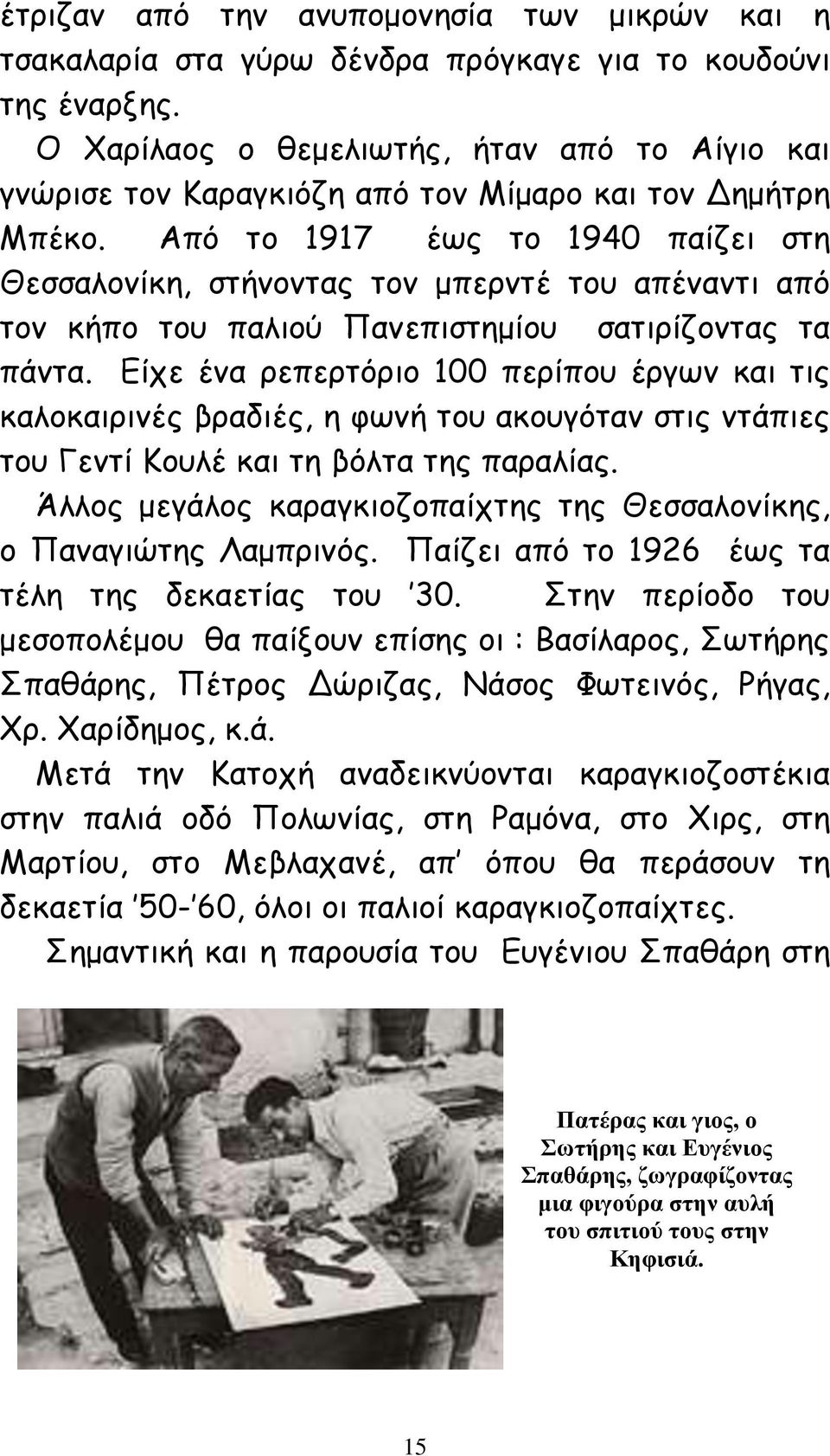 Από το 1917 έως το 1940 παίζει στη Θεσσαλονίκη, στήνοντας τον μπερντέ του απέναντι από τον κήπο του παλιού Πανεπιστημίου σατιρίζοντας τα πάντα.