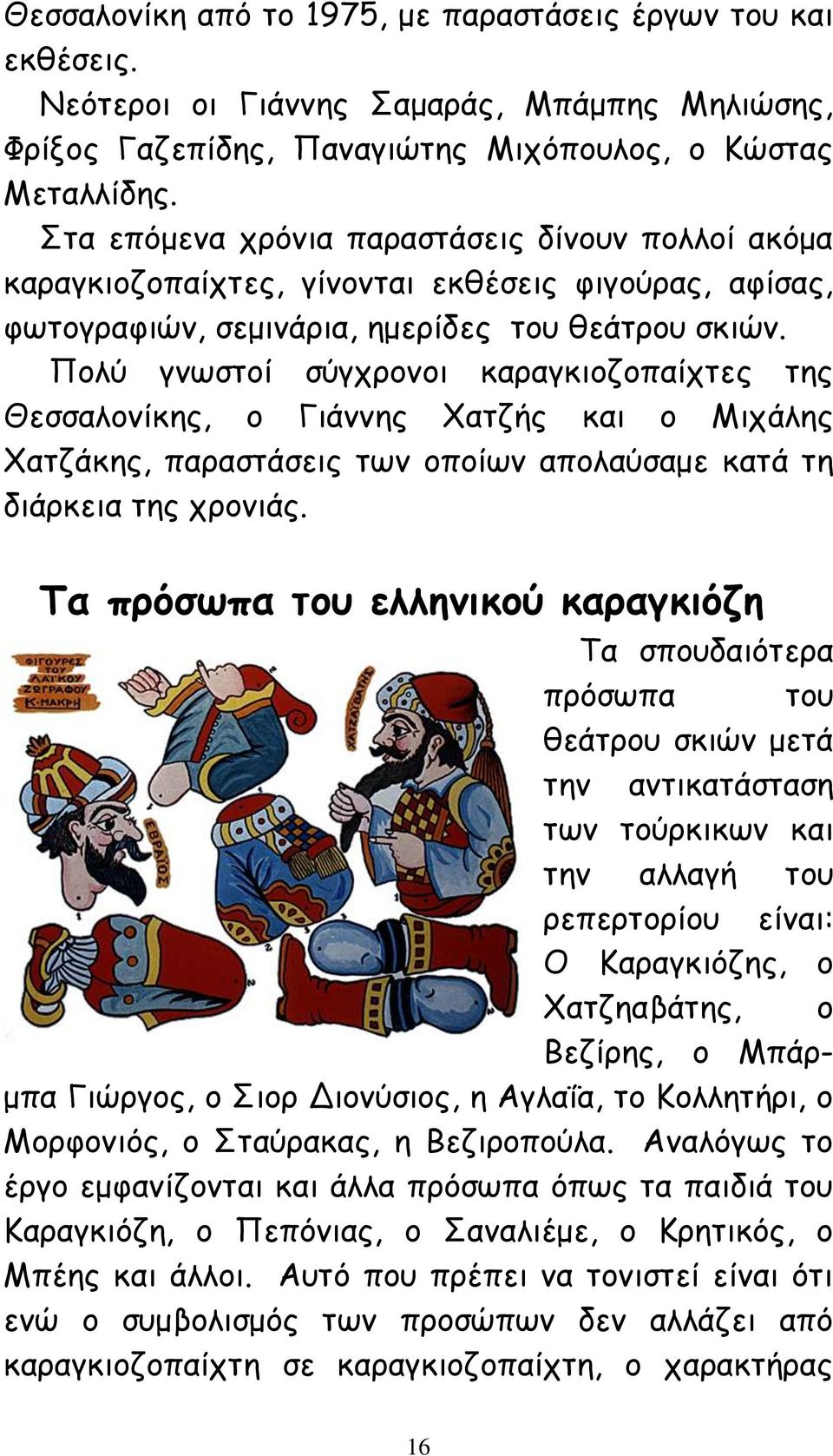 Πολύ γνωστοί σύγχρονοι καραγκιοζοπαίχτες της Θεσσαλονίκης, ο Γιάννης Χατζής και ο Μιχάλης Χατζάκης, παραστάσεις των οποίων απολαύσαμε κατά τη διάρκεια της χρονιάς.