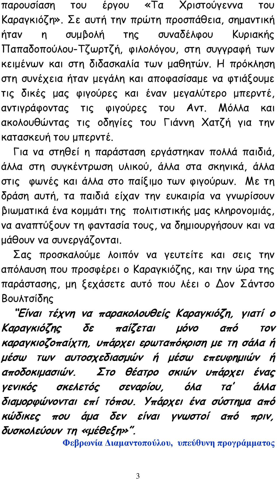 Η πρόκληση στη συνέχεια ήταν μεγάλη και αποφασίσαμε να φτιάξουμε τις δικές μας φιγούρες και έναν μεγαλύτερο μπερντέ, αντιγράφοντας τις φιγούρες του Αντ.