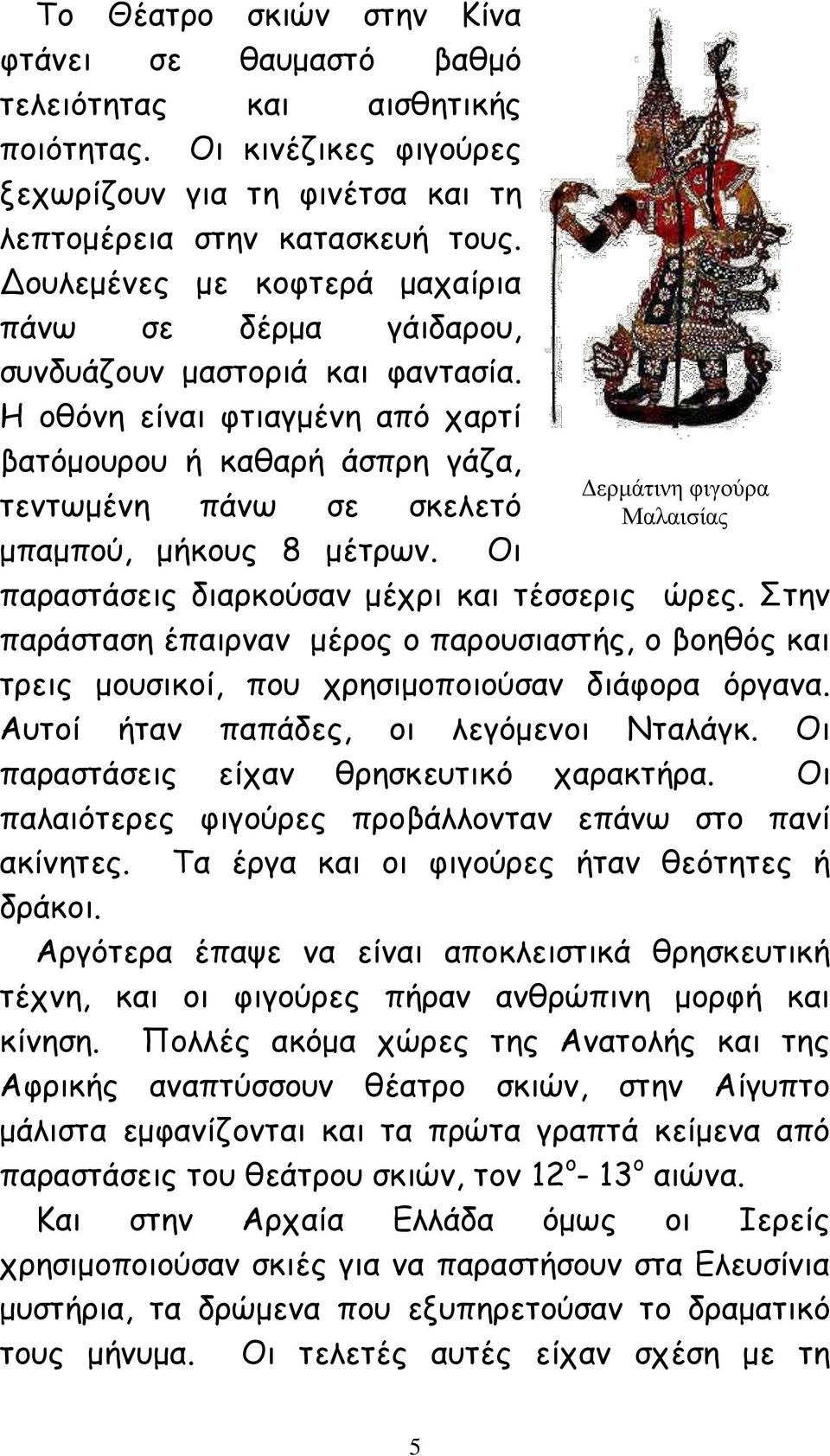 Η οθόνη είναι φτιαγμένη από χαρτί βατόμουρου ή καθαρή άσπρη γάζα, τεντωμένη πάνω σε σκελετό μπαμπού, μήκους 8 μέτρων. Οι Δερμάτινη φιγούρα Μαλαισίας παραστάσεις διαρκούσαν μέχρι και τέσσερις ώρες.