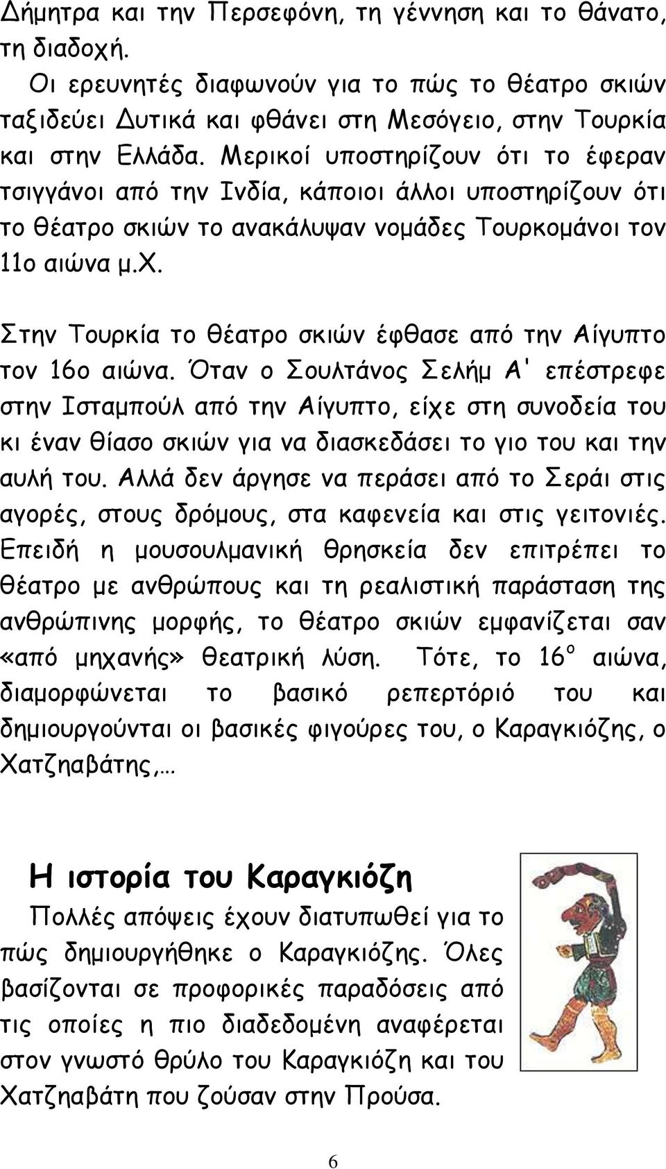 Στην Τουρκία το θέατρο σκιών έφθασε από την Αίγυπτο τον 16ο αιώνα.