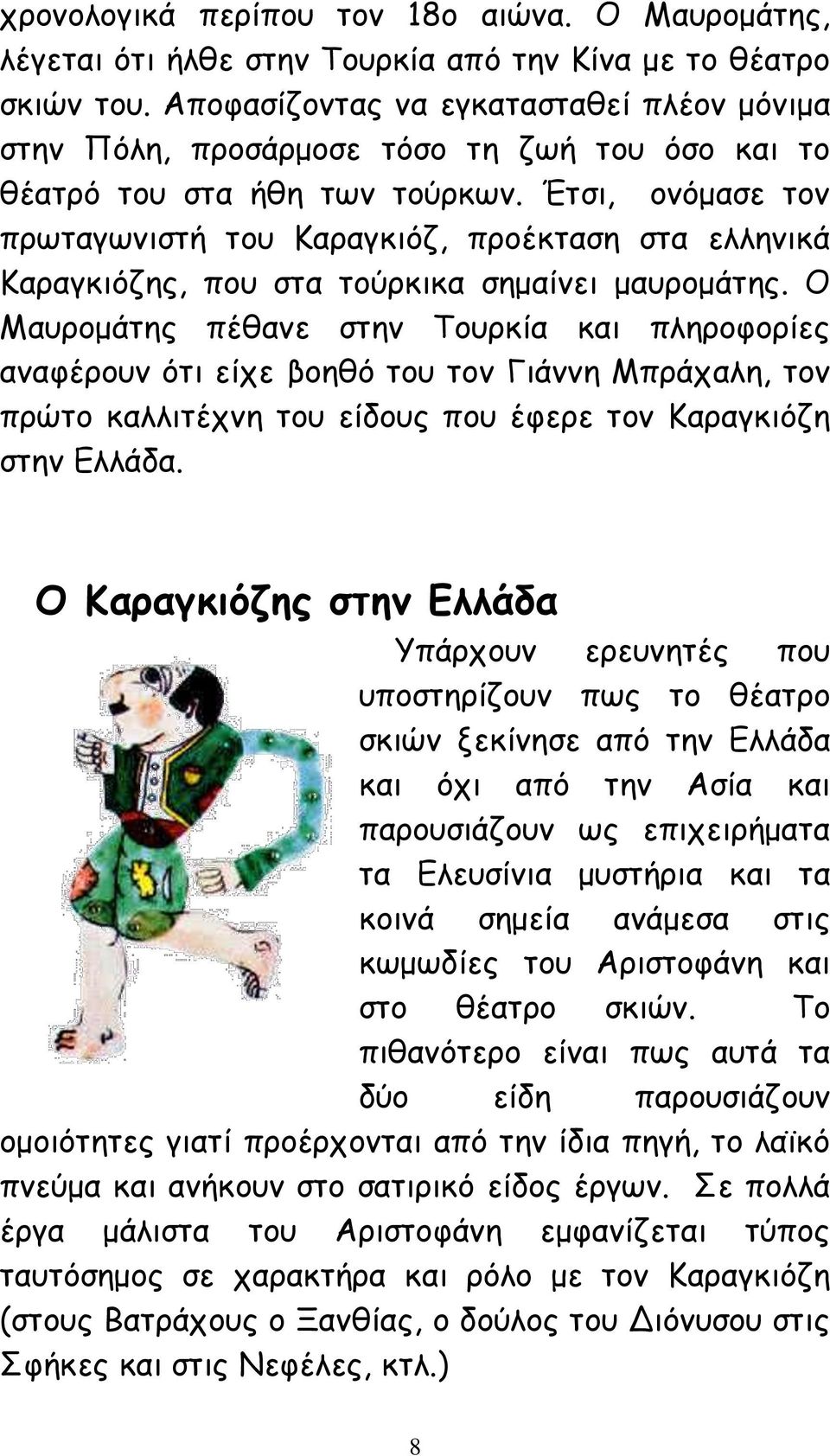 Έτσι, ονόμασε τον πρωταγωνιστή του Καραγκιόζ, προέκταση στα ελληνικά Καραγκιόζης, που στα τούρκικα σημαίνει μαυρομάτης.