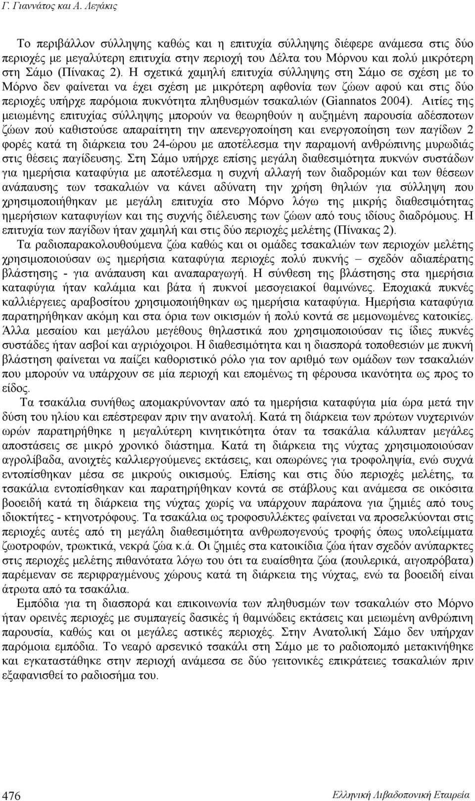 Η σχετικά χαμηλή επιτυχία σύλληψης στη Σάμο σε σχέση με το Μόρνο δεν φαίνεται να έχει σχέση με μικρότερη αφθονία των ζώων αφού και στις δύο περιοχές υπήρχε παρόμοια πυκνότητα πληθυσμών τσακαλιών