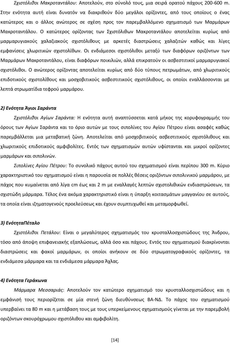 Ο κατώτερος ορίζοντας των Σχιστόλιθων Μακροταντάλου αποτελείται κυρίως από µαρµαρυγιακούς χαλαζιακούς σχιστόλιθους µε αρκετές διαστρώσεις χαλαζιτών καθώς και λίγες εµφανίσεις χλωριτικών σχιστολίθων.