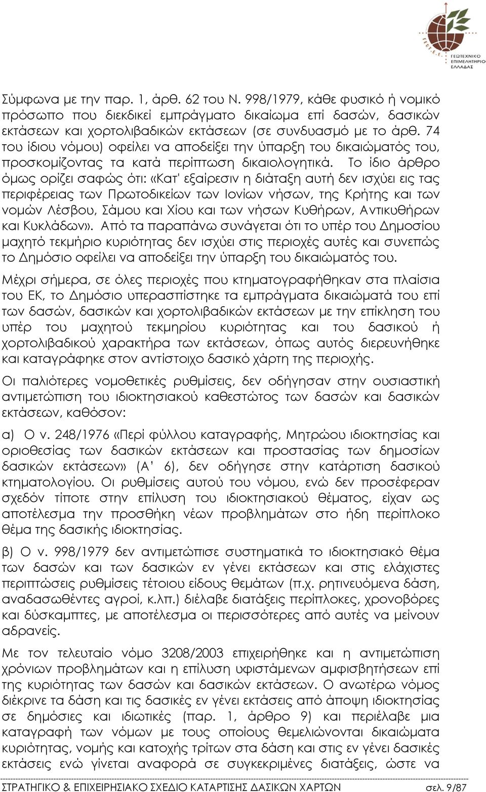 Το ίδιο άρθρο όµως ορίζει σαφώς ότι: «Κατ' εξαίρεσιν η διάταξη αυτή δεν ισχύει εις τας περιφέρειας των Πρωτοδικείων των Ιονίων νήσων, της Κρήτης και των νοµών Λέσβου, Σάµου και Χίου και των νήσων