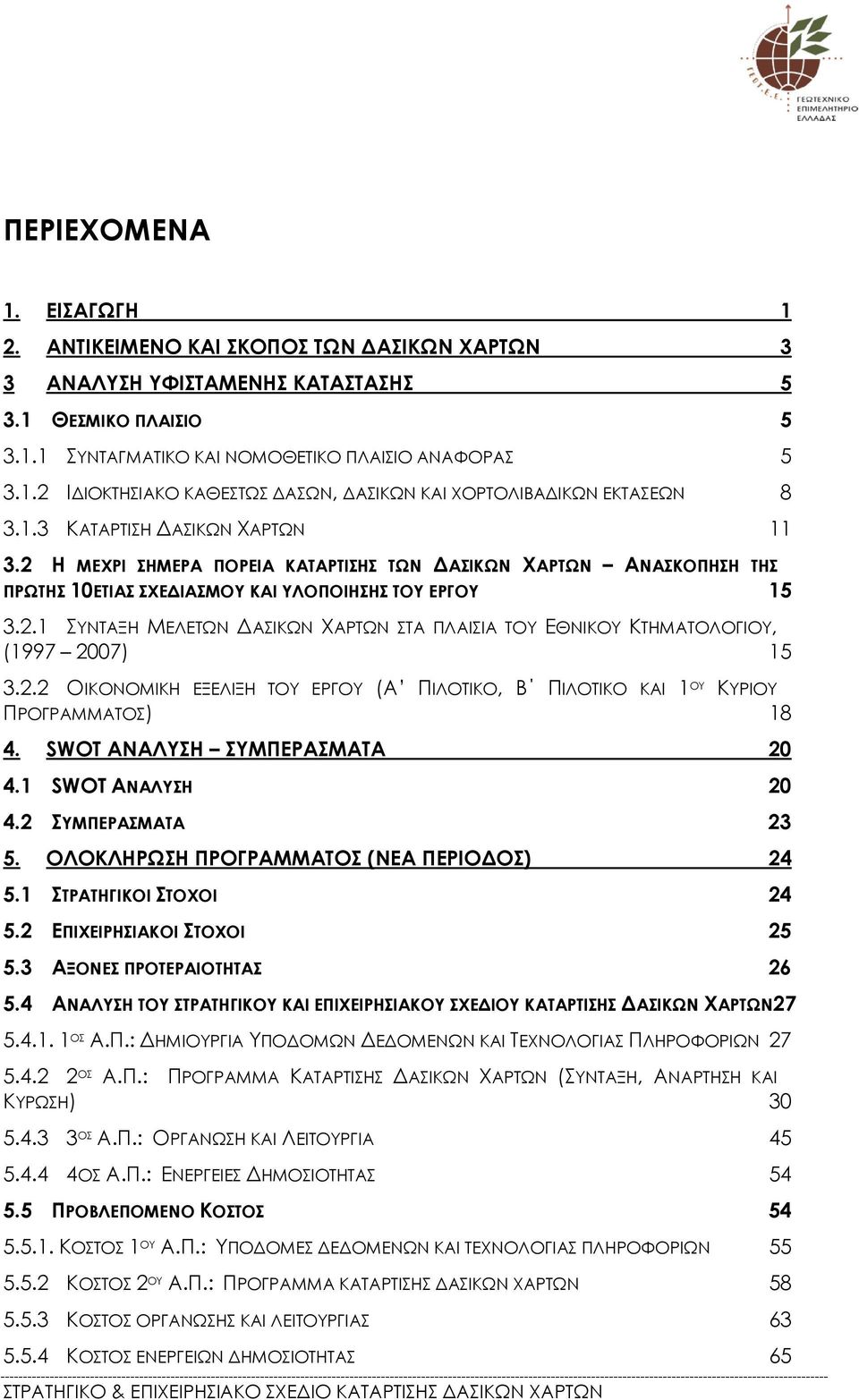 2.2 ΟΙΚΟΝΟΜΙΚΗ ΕΞΕΛΙΞΗ ΤΟΥ ΕΡΓΟΥ (Α ΠΙΛΟΤΙΚΟ, Β ΠΙΛΟΤΙΚΟ ΚΑΙ 1 ΟΥ ΚΥΡΙΟΥ ΠΡΟΓΡΑΜΜΑΤΟΣ) 18 4. SWOT ΑΝΑΛΥΣΗ ΣΥΜΠΕΡΑΣΜΑΤΑ 20 4.1 SWOT ΑΝΑΛΥΣΗ 20 4.2 ΣΥΜΠΕΡΑΣΜΑΤΑ 23 5.