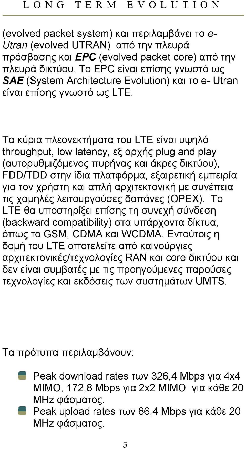 Τα κύρια πλεονεκτήµατα του LTE είναι υψηλό throughput, low latency, εξ αρχής plug and play (αυτορυθµιζόµενος πυρήνας και άκρες δικτύου), FDD/TDD στην ίδια πλατφόρµα, εξαιρετική εµπειρία για τον