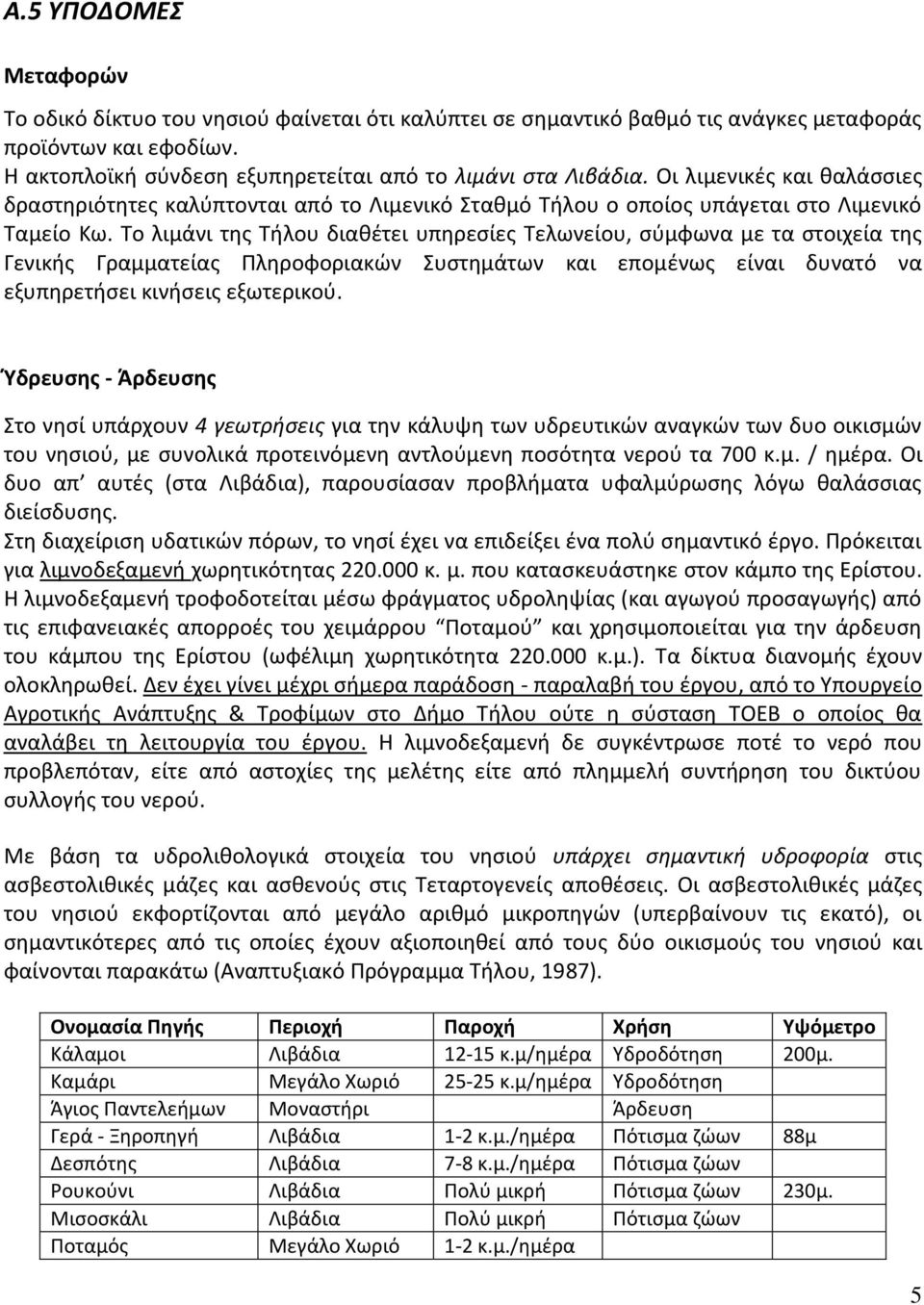 Το λιμάνι της Τήλου διαθέτει υπηρεσίες Τελωνείου, σύμφωνα με τα στοιχεία της Γενικής Γραμματείας Πληροφοριακών Συστημάτων και επομένως είναι δυνατό να εξυπηρετήσει κινήσεις εξωτερικού.