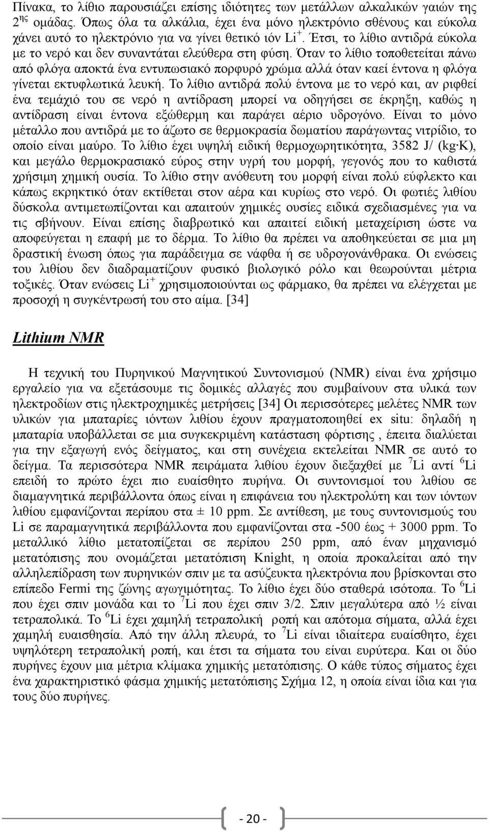 Όταν το λίθιο τοποθετείται πάνω από φλόγα αποκτά ένα εντυπωσιακό πορφυρό χρώµα αλλά όταν καεί έντονα η φλόγα γίνεται εκτυφλωτικά λευκή.