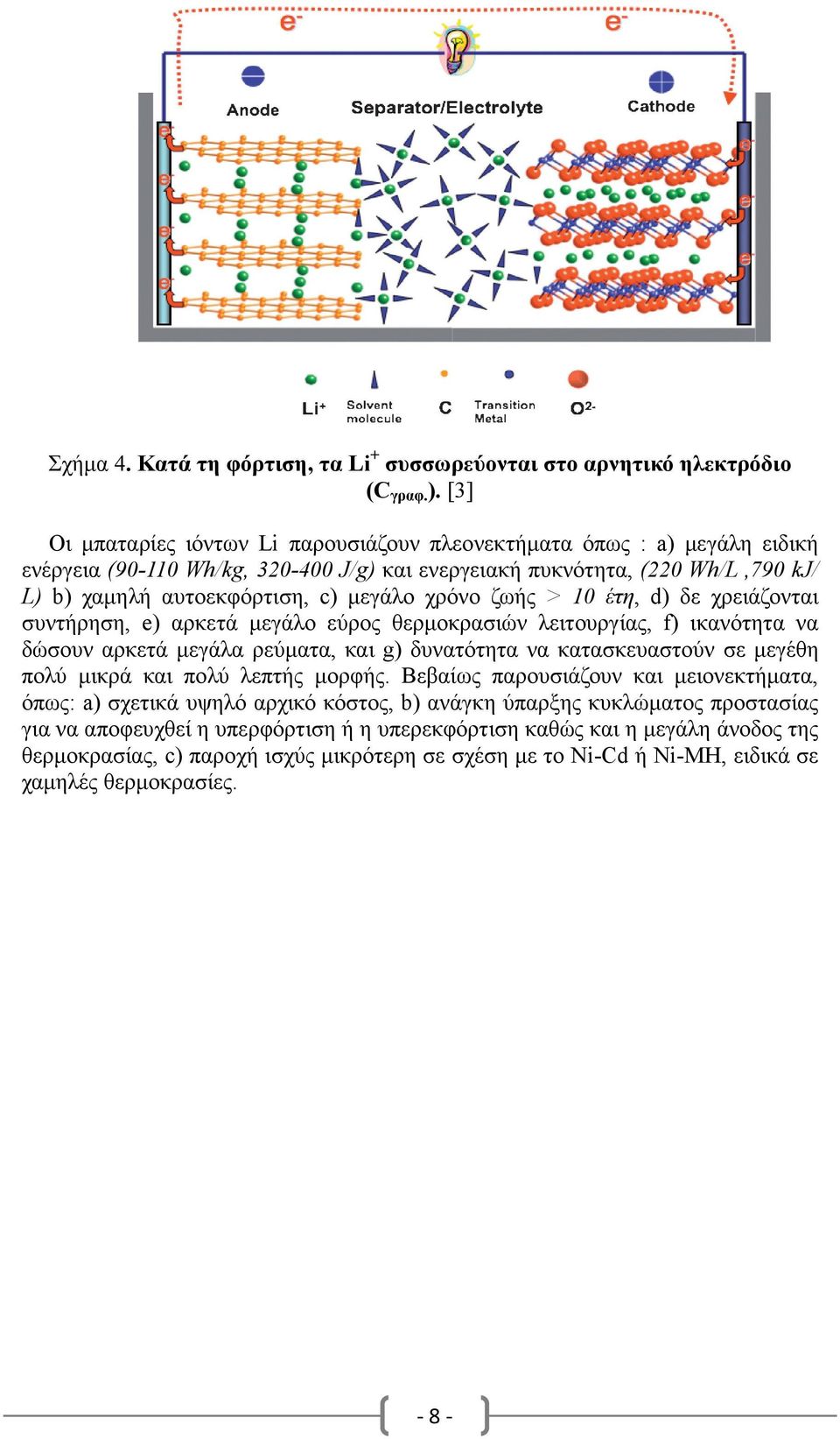 χρόνο ζωής > 10 έτη, d) δε χρειάζονται συντήρηση, e) αρκετά µεγάλο εύρος θερµοκρασιών λειτουργίας, f) ικανότητα να δώσουν αρκετά µεγάλα ρεύµατα, και g) δυνατότητα να κατασκευαστούν σε µεγέθη πολύ