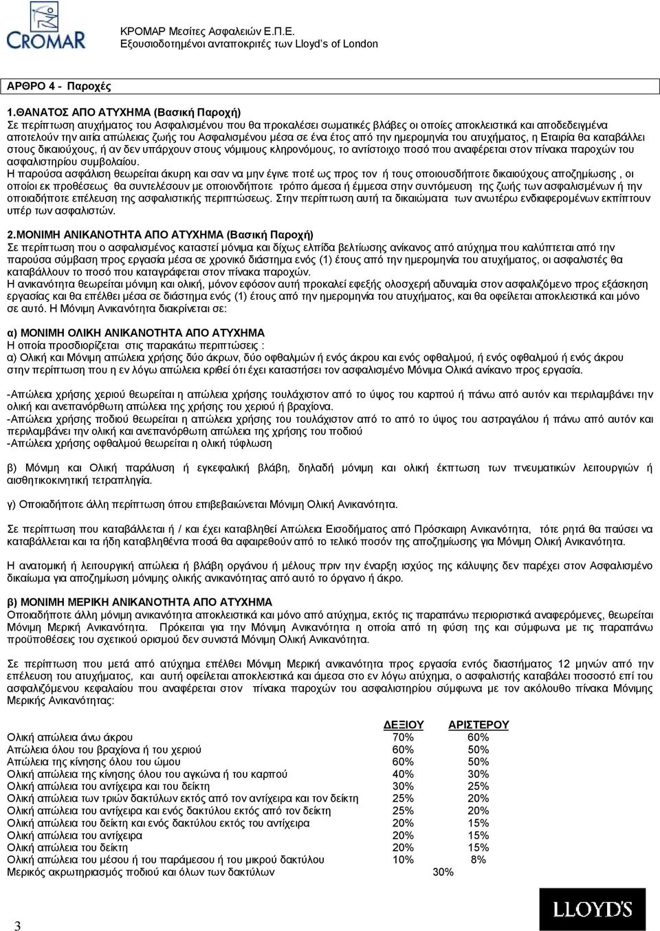 Ασφαλισμένου μέσα σε ένα έτος από την ημερομηνία του ατυχήματος, η Εταιρία θα καταβάλλει στους δικαιούχους, ή αν δεν υπάρχουν στους νόμιμους κληρονόμους, το αντίστοιχο ποσό που αναφέρεται στον πίνακα