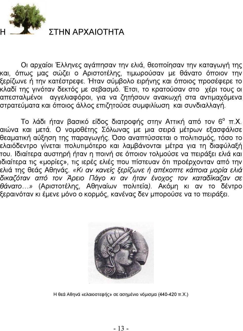 Έτσι, το κρατούσαν στο χέρι τους οι απεσταλμένοι αγγελιαφόροι, για να ζητήσουν ανακωχή στα αντιμαχόμενα στρατεύματα και όποιος άλλος επιζητούσε συμφιλίωση και συνδιαλλαγή.